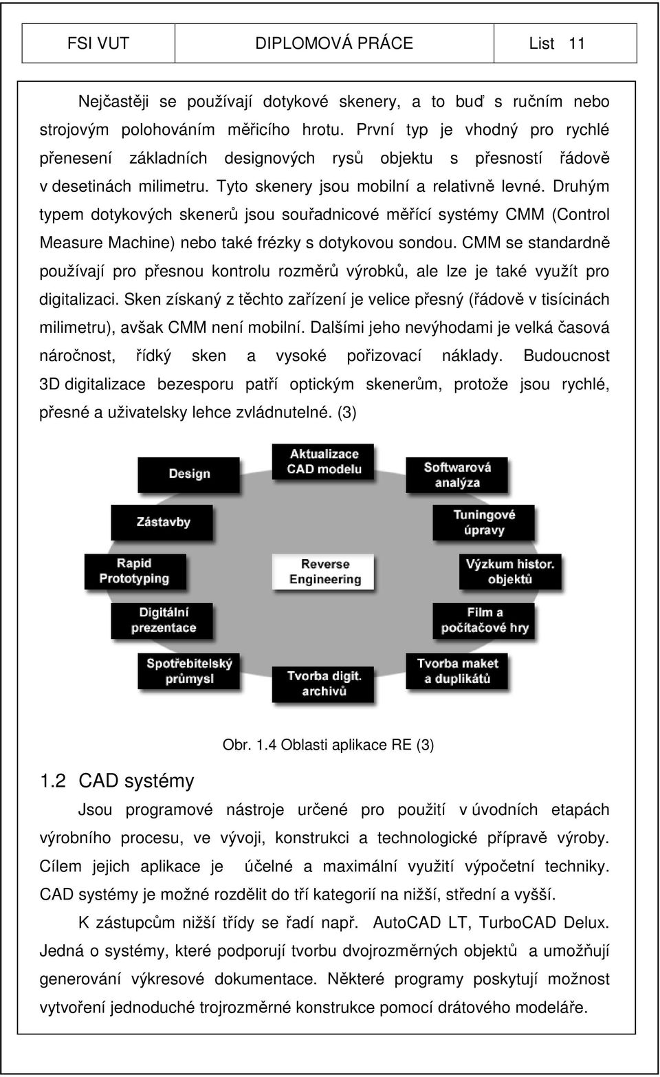 Druhým typem dotykových skenerů jsou souřadnicové měřící systémy CMM (Control Measure Machine) nebo také frézky s dotykovou sondou.