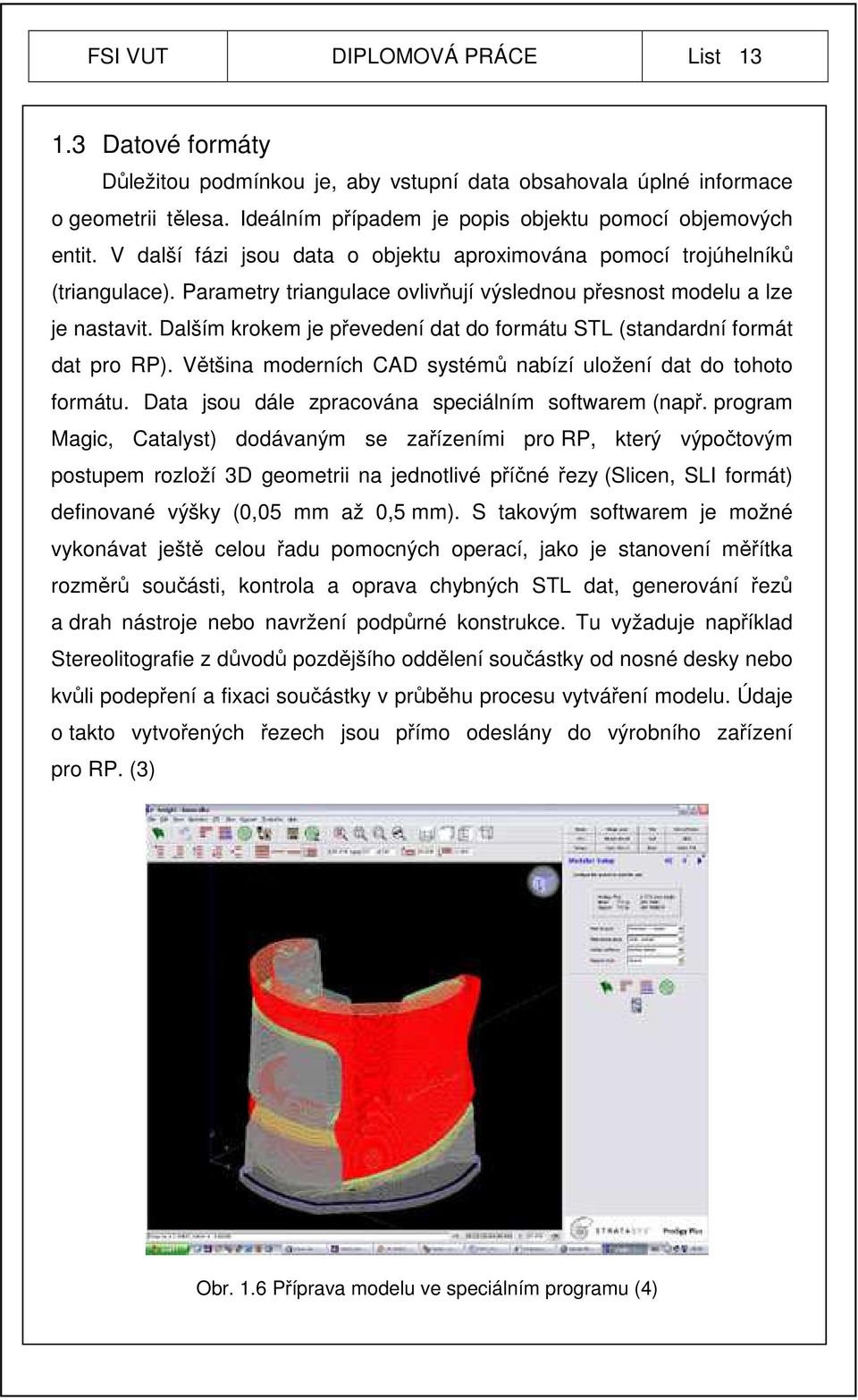 Dalším krokem je převedení dat do formátu STL (standardní formát dat pro RP). Většina moderních CAD systémů nabízí uložení dat do tohoto formátu. Data jsou dále zpracována speciálním softwarem (např.