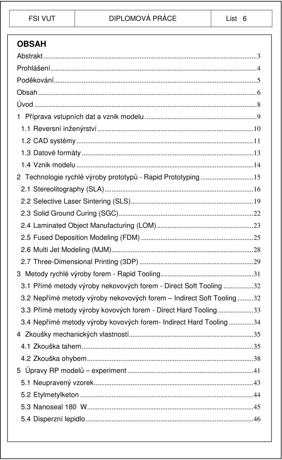 3 Solid Ground Curing (SGC)...22 2.4 Laminated Object Manufacturing (LOM)...23 2.5 Fused Deposition Modeling (FDM)...25 2.6 Multi Jet Modeling (MJM)...28 2.7 Three-Dimensional Printing (3DP).