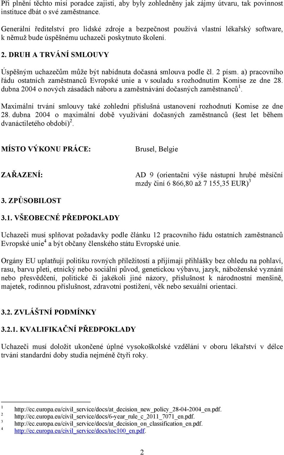 DRUH A TRVÁNÍ SMLOUVY Úspěšným uchazečům může být nabídnuta dočasná smlouva podle čl. 2 písm. a) pracovního řádu ostatních zaměstnanců Evropské unie a v souladu s rozhodnutím Komise ze dne 28.