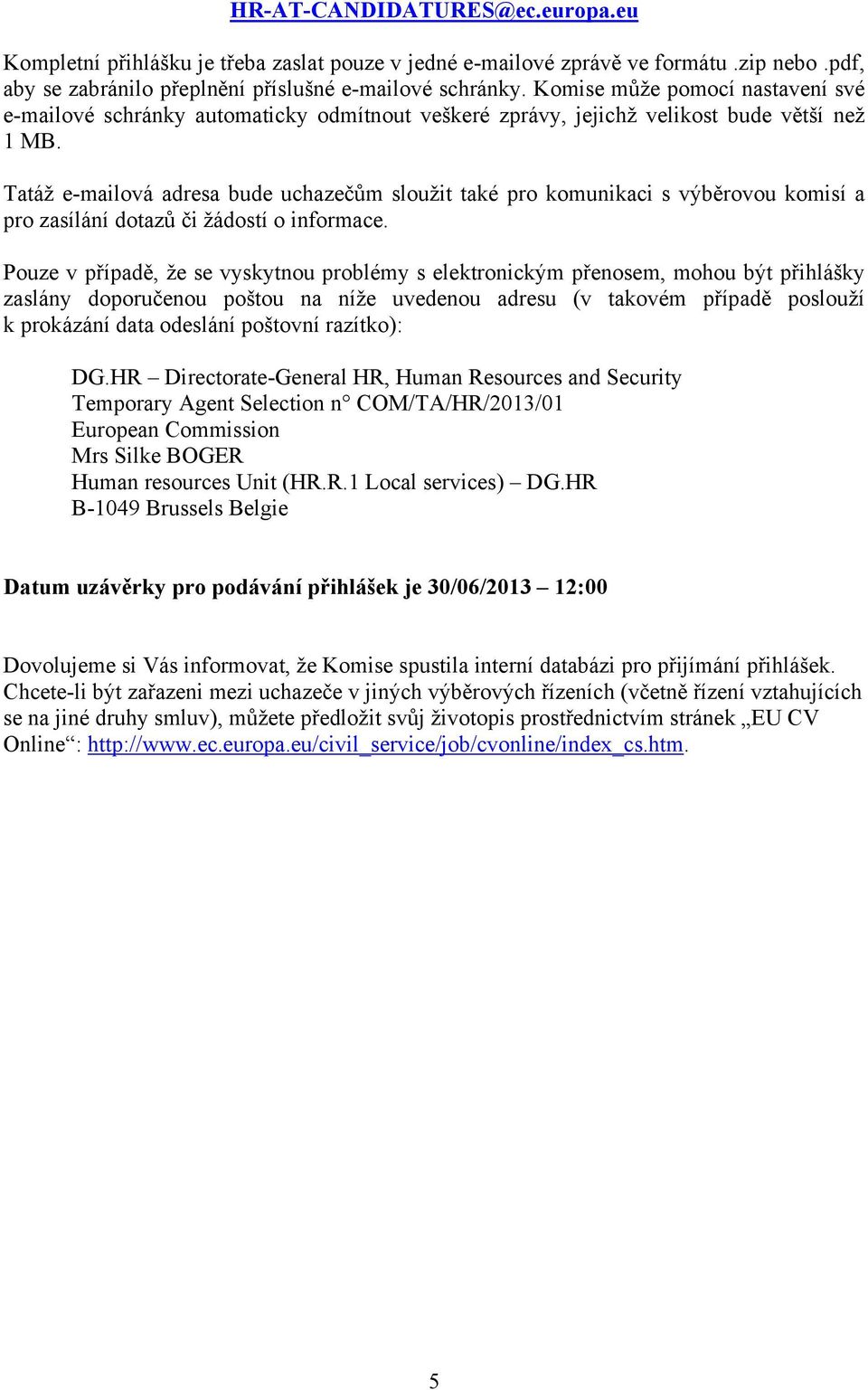 Tatáž e-mailová adresa bude uchazečům sloužit také pro komunikaci s výběrovou komisí a pro zasílání dotazů či žádostí o informace.