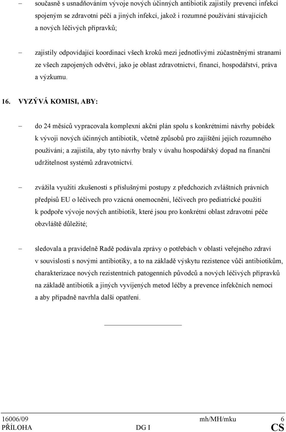 VYZÝVÁ KOMISI, ABY: - do 24 měsíců vypracovala komplexní akční plán spolu s konkrétními návrhy pobídek k vývoji nových účinných antibiotik, včetně způsobů pro zajištění jejich rozumného používání; a