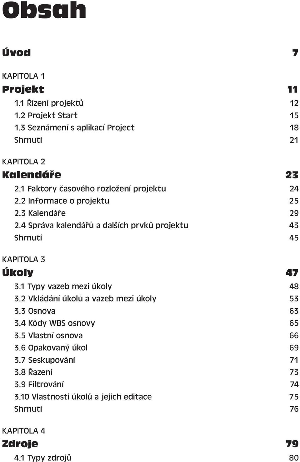 4 Správa kalendářů a dalších prvků projektu 43 Shrnutí 45 KAPITOLA 3 Úkoly 47 3.1 Typy vazeb mezi úkoly 48 3.2 Vkládání úkolů a vazeb mezi úkoly 53 3.