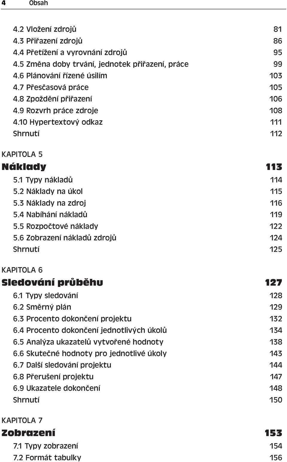 3 Náklady na zdroj 116 5.4 Nabíhání nákladů 119 5.5 Rozpočtové náklady 122 5.6 Zobrazení nákladů zdrojů 124 Shrnutí 125 KAPITOLA 6 Sledování průběhu 127 6.1 Typy sledování 128 6.2 Směrný plán 129 6.