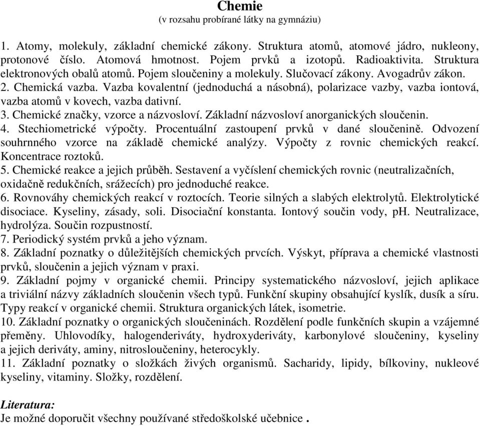 Vazba kovalentní (jednoduchá a násobná), polarizace vazby, vazba iontová, vazba atomů v kovech, vazba dativní. 3. Chemické značky, vzorce a názvosloví. Základní názvosloví anorganických sloučenin. 4.