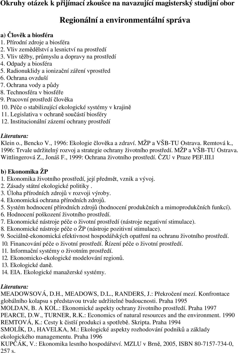 Péče o stabilizující ekologické systémy v krajině 11. Legislativa v ochraně součástí biosféry 12. Institucionální zázemí ochrany prostředí Klein o., Bencko V., 1996: Ekologie člověka a zdraví.