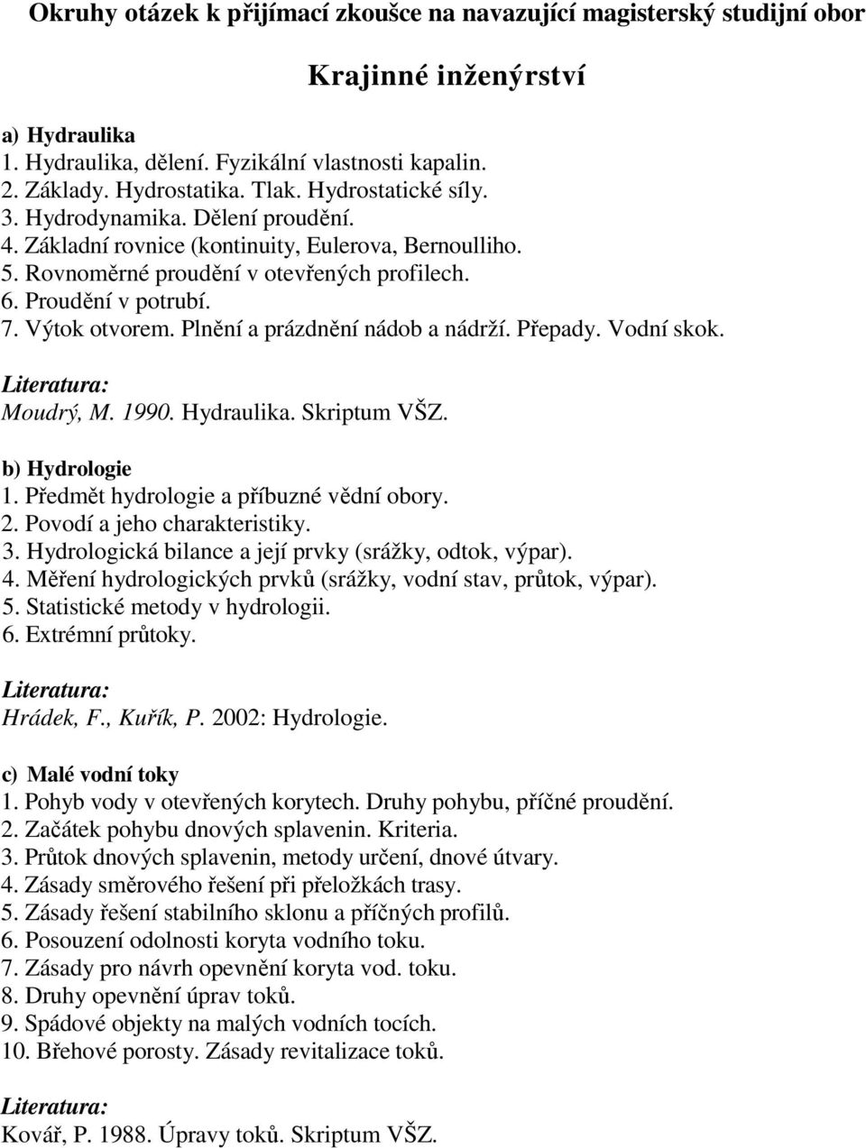 Moudrý, M. 1990. Hydraulika. Skriptum VŠZ. b) Hydrologie 1. Předmět hydrologie a příbuzné vědní obory. 2. Povodí a jeho charakteristiky. 3. Hydrologická bilance a její prvky (srážky, odtok, výpar). 4.
