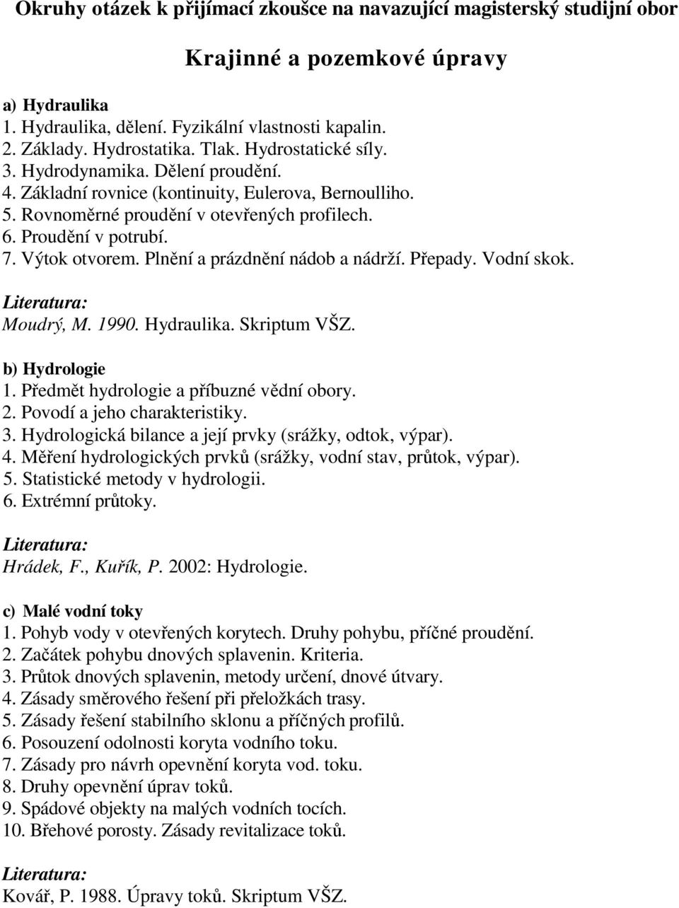 Moudrý, M. 1990. Hydraulika. Skriptum VŠZ. b) Hydrologie 1. Předmět hydrologie a příbuzné vědní obory. 2. Povodí a jeho charakteristiky. 3. Hydrologická bilance a její prvky (srážky, odtok, výpar). 4.