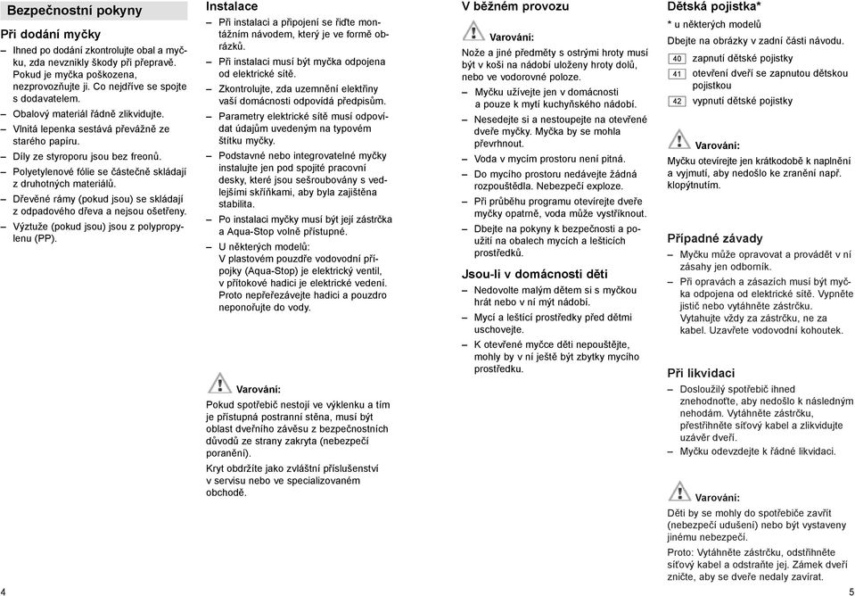 Dřevěné rámy (pokud jsou) se skládají z odpadového dřeva a nejsou ošetřeny. Výztuže (pokud jsou) jsou z polypropylenu (PP).