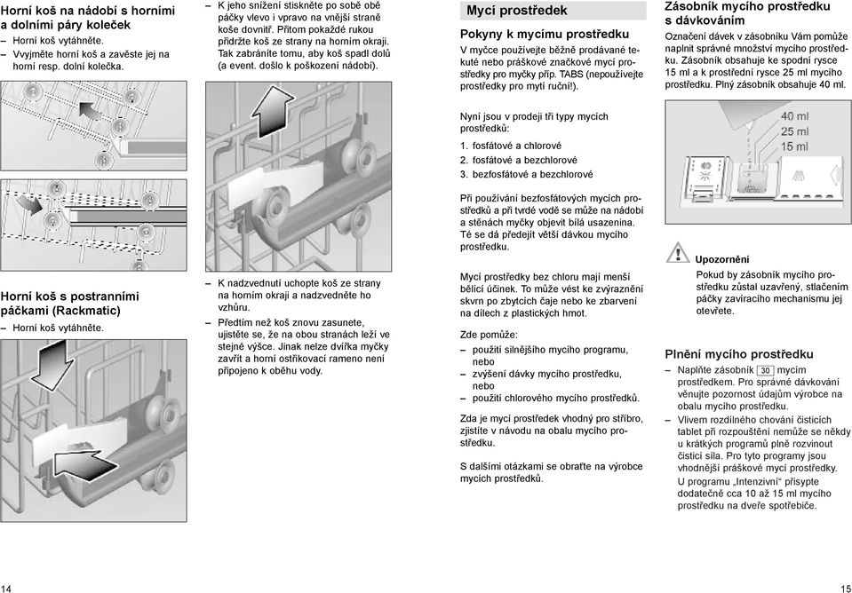 došlo k poškození nádobí). Mycí prostředek Pokyny k mycímu prostředku V myčce používejte běžně prodávané tekuté nebo práškové značkové mycí prostředky pro myčky příp.