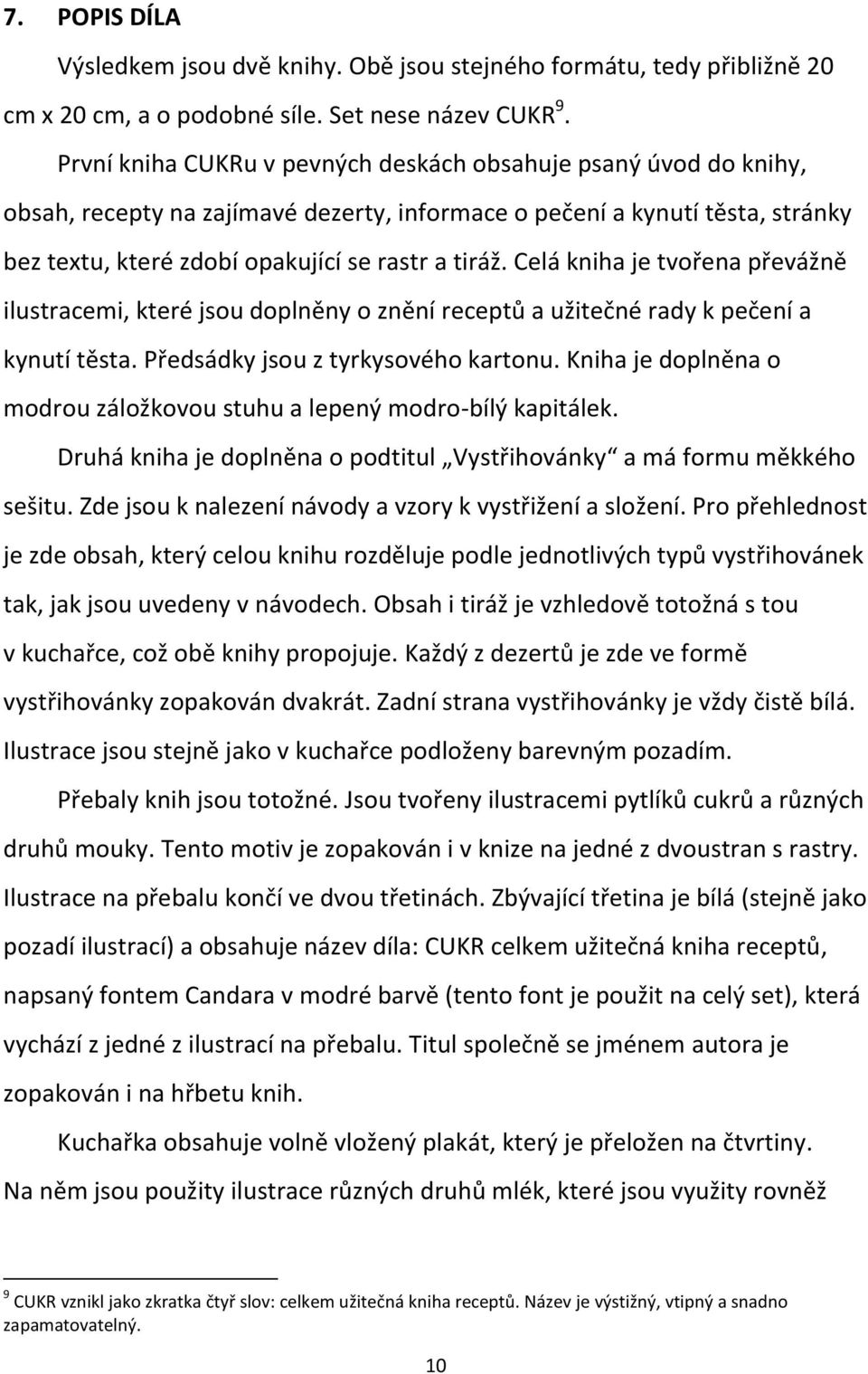 Celá kniha je tvořena převážně ilustracemi, které jsou doplněny o znění receptů a užitečné rady k pečení a kynutí těsta. Předsádky jsou z tyrkysového kartonu.