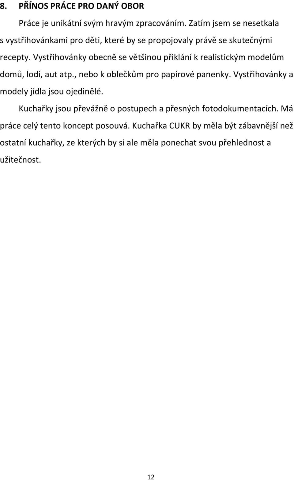 Vystřihovánky obecně se většinou přiklání k realistickým modelům domů, lodí, aut atp., nebo k oblečkům pro papírové panenky.