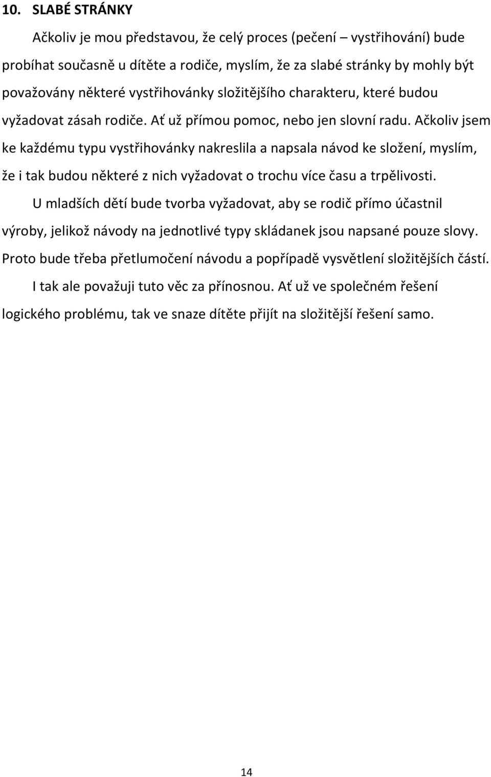 Ačkoliv jsem ke každému typu vystřihovánky nakreslila a napsala návod ke složení, myslím, že i tak budou některé z nich vyžadovat o trochu více času a trpělivosti.