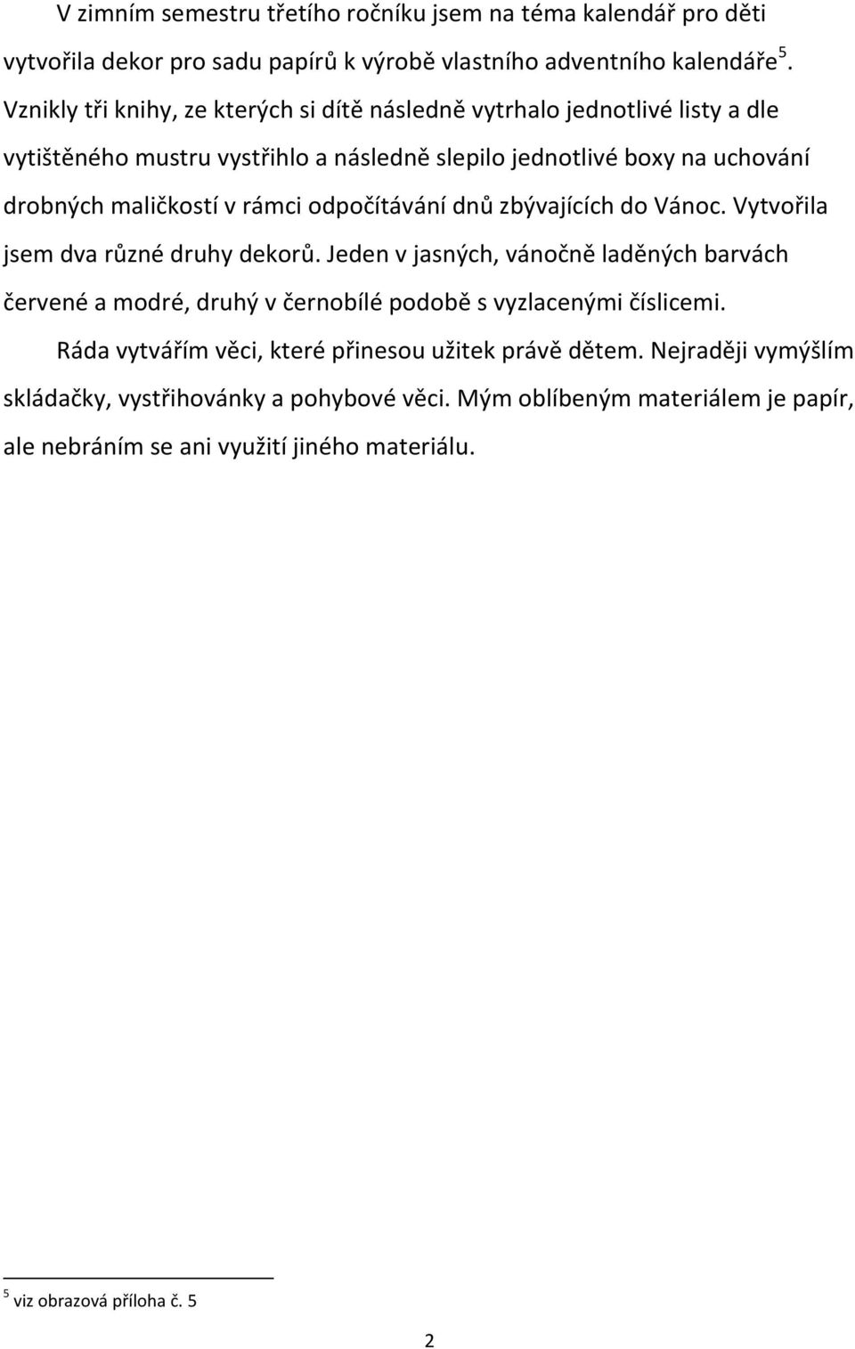odpočítávání dnů zbývajících do Vánoc. Vytvořila jsem dva různé druhy dekorů.