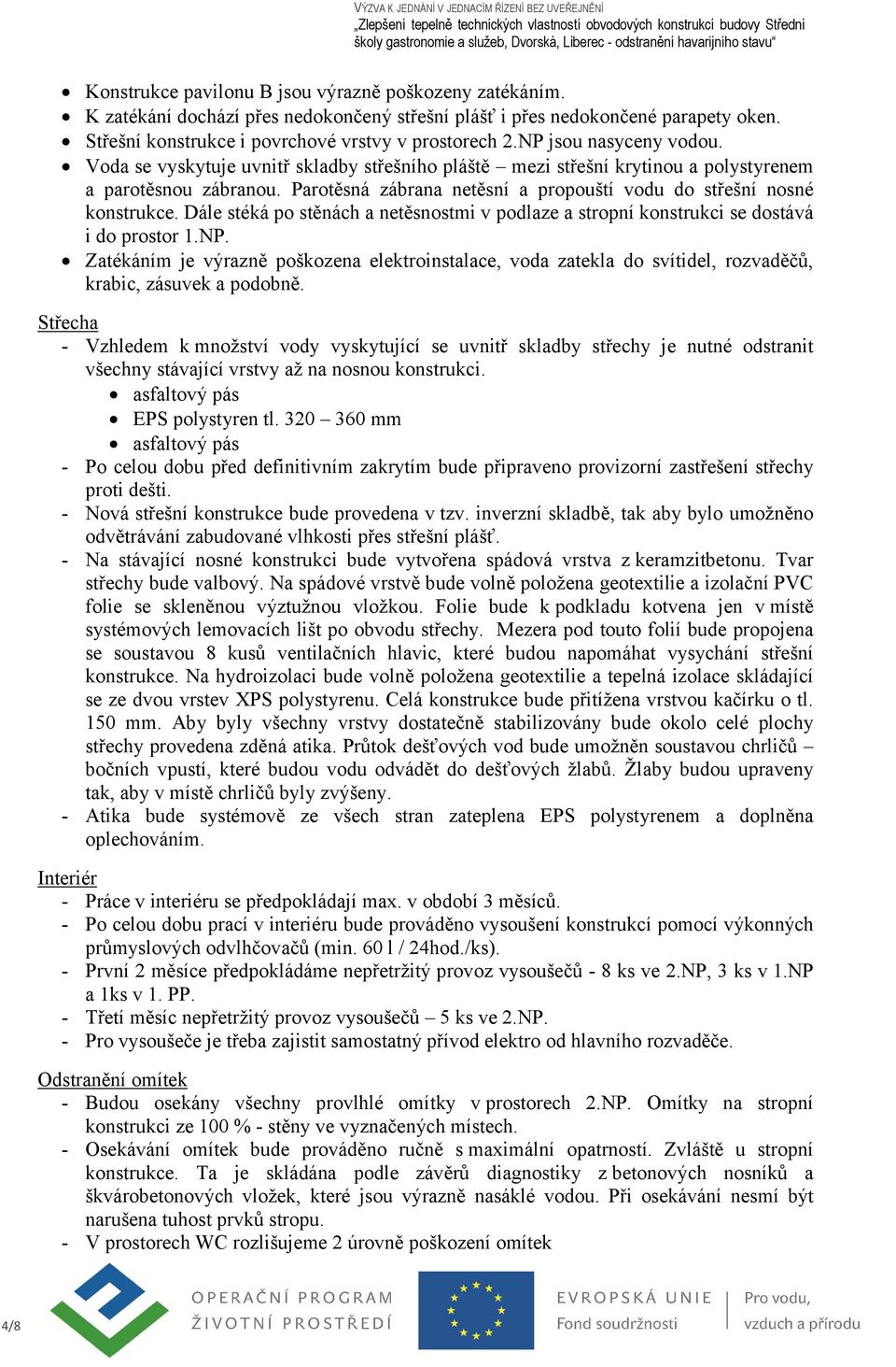 Parotěsná zábrana netěsní a propouští vodu do střešní nosné konstrukce. Dále stéká po stěnách a netěsnostmi v podlaze a stropní konstrukci se dostává i do prostor 1.NP.