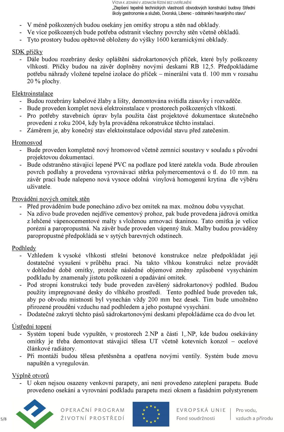 Příčky budou na závěr doplněny novými deskami RB 12,5. Předpokládáme potřebu náhrady vložené tepelné izolace do příček minerální vata tl. 100 mm v rozsahu 20 % plochy.