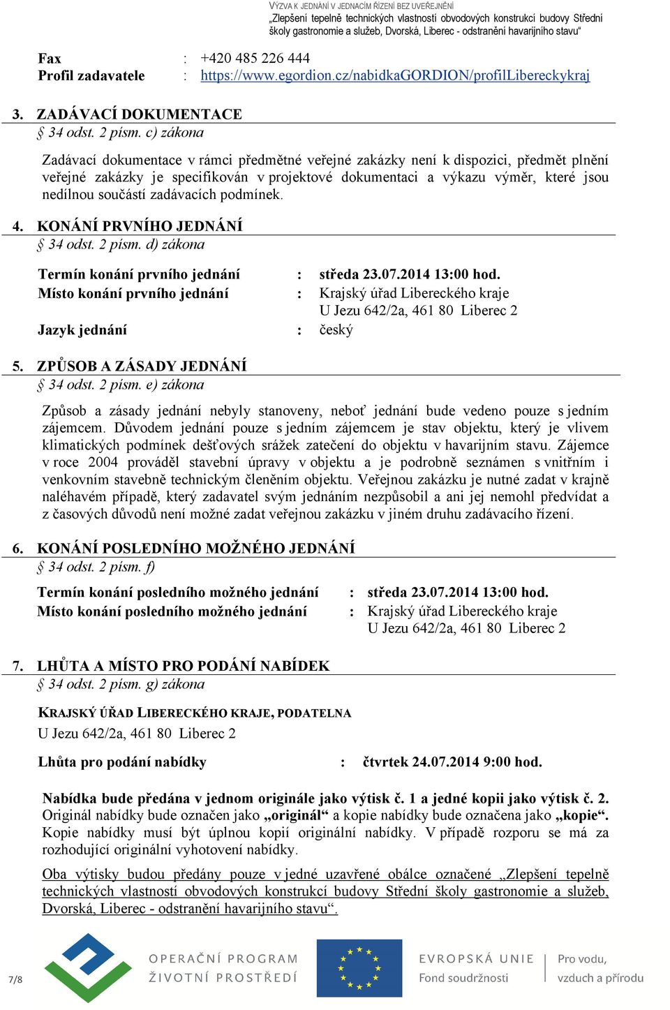 zadávacích podmínek. 4. KONÁNÍ PRVNÍHO JEDNÁNÍ 34 odst. 2 písm. d) zákona Termín konání prvního jednání : středa 23.07.2014 13:00 hod.