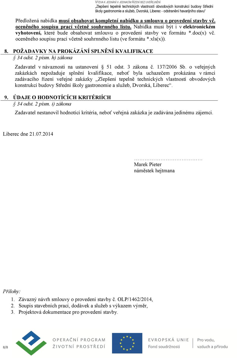 POŽADAVKY NA PROKÁZÁNÍ SPLNĚNÍ KVALIFIKACE 34 odst. 2 písm. h) zákona Zadavatel v návaznosti na ustanovení 51 odst. 3 zákona č. 137/2006 Sb.