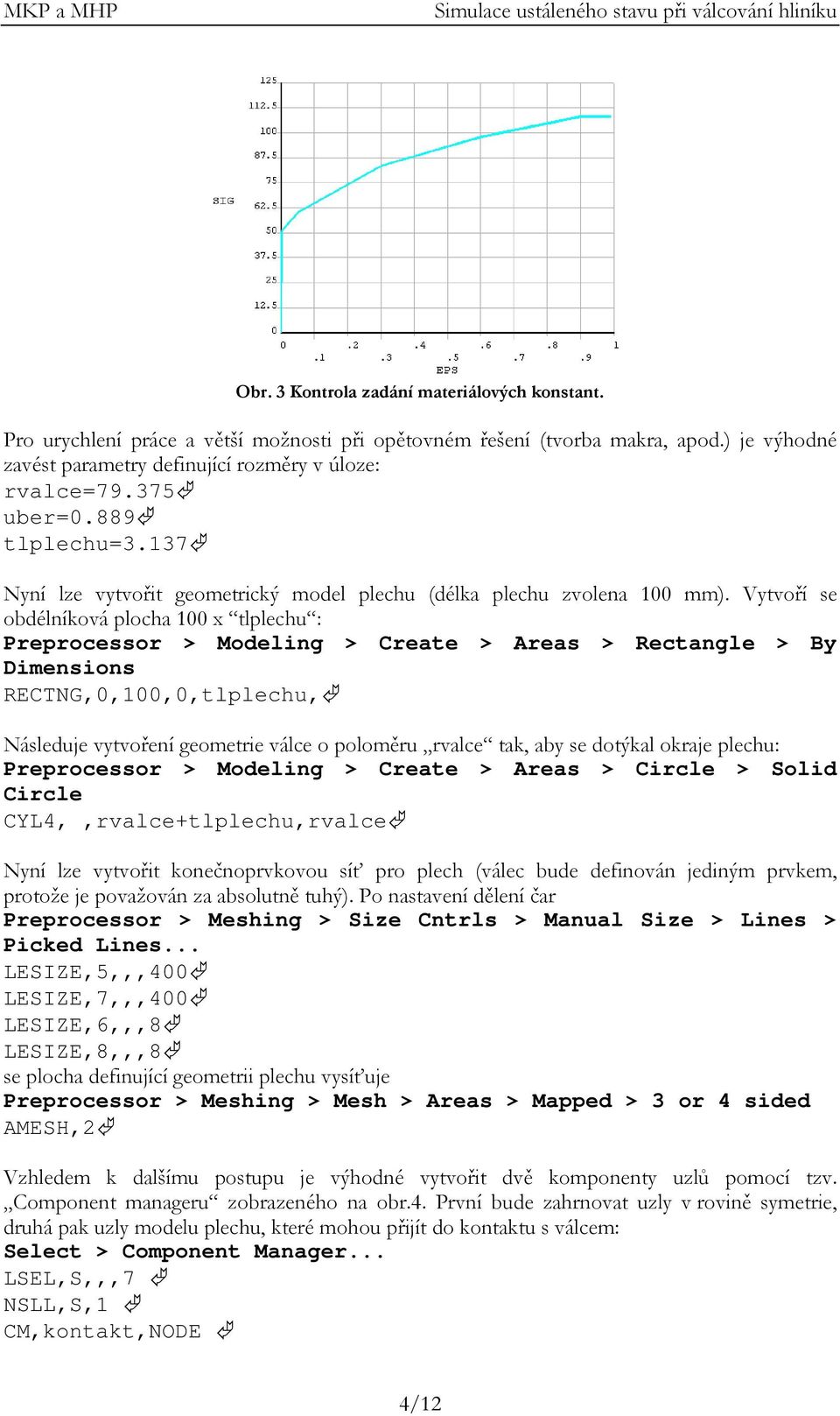 Vytvoří se obdélníková plocha 100 x tlplechu : Preprocessor > Modeling > Create > Areas > Rectangle > By Dimensions RECTNG,0,100,0,tlplechu, Následuje vytvoření geometrie válce o poloměru rvalce tak,