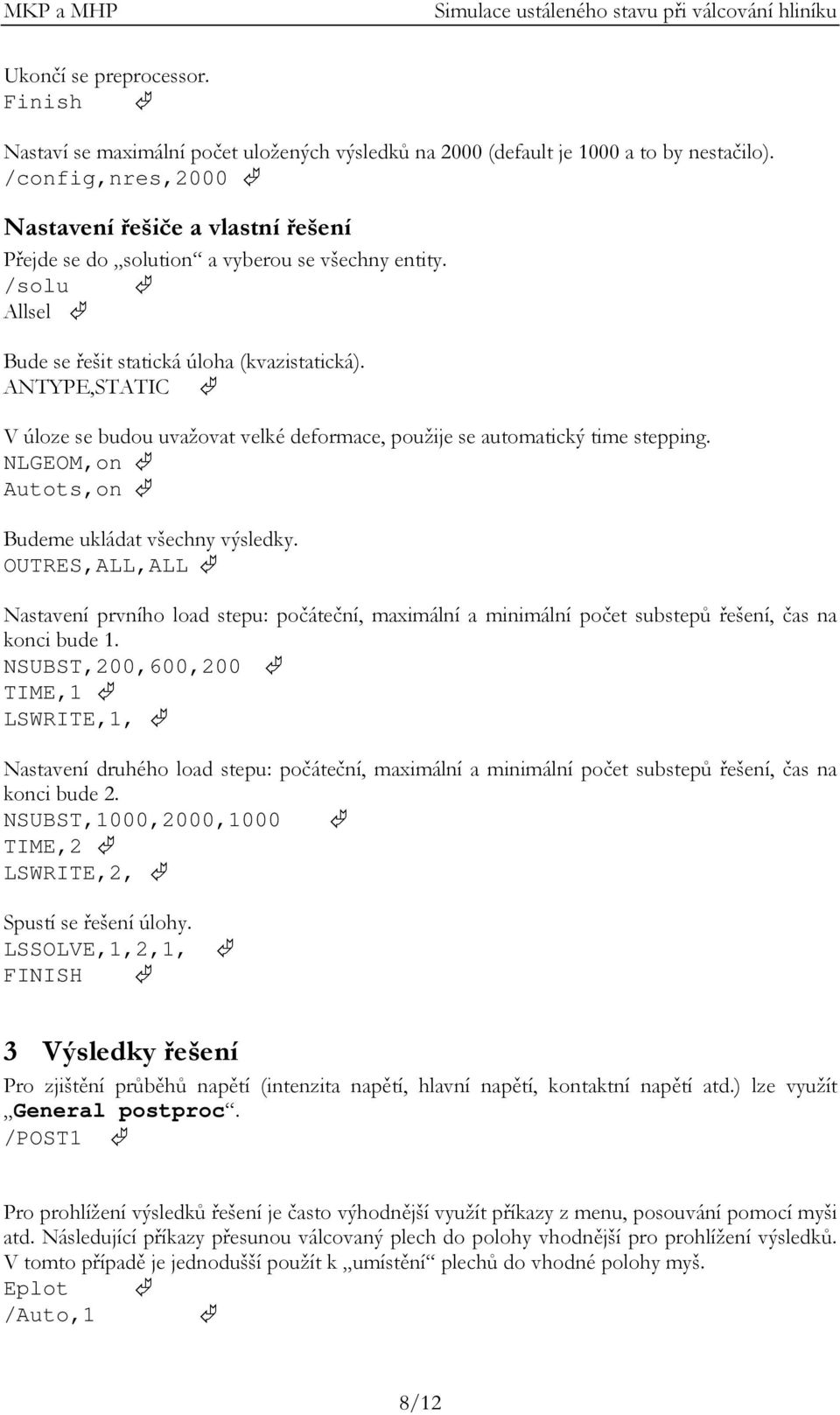 ANTYPE,STATIC V úloze se budou uvažovat velké deformace, použije se automatický time stepping. NLGEOM,on Autots,on Budeme ukládat všechny výsledky.