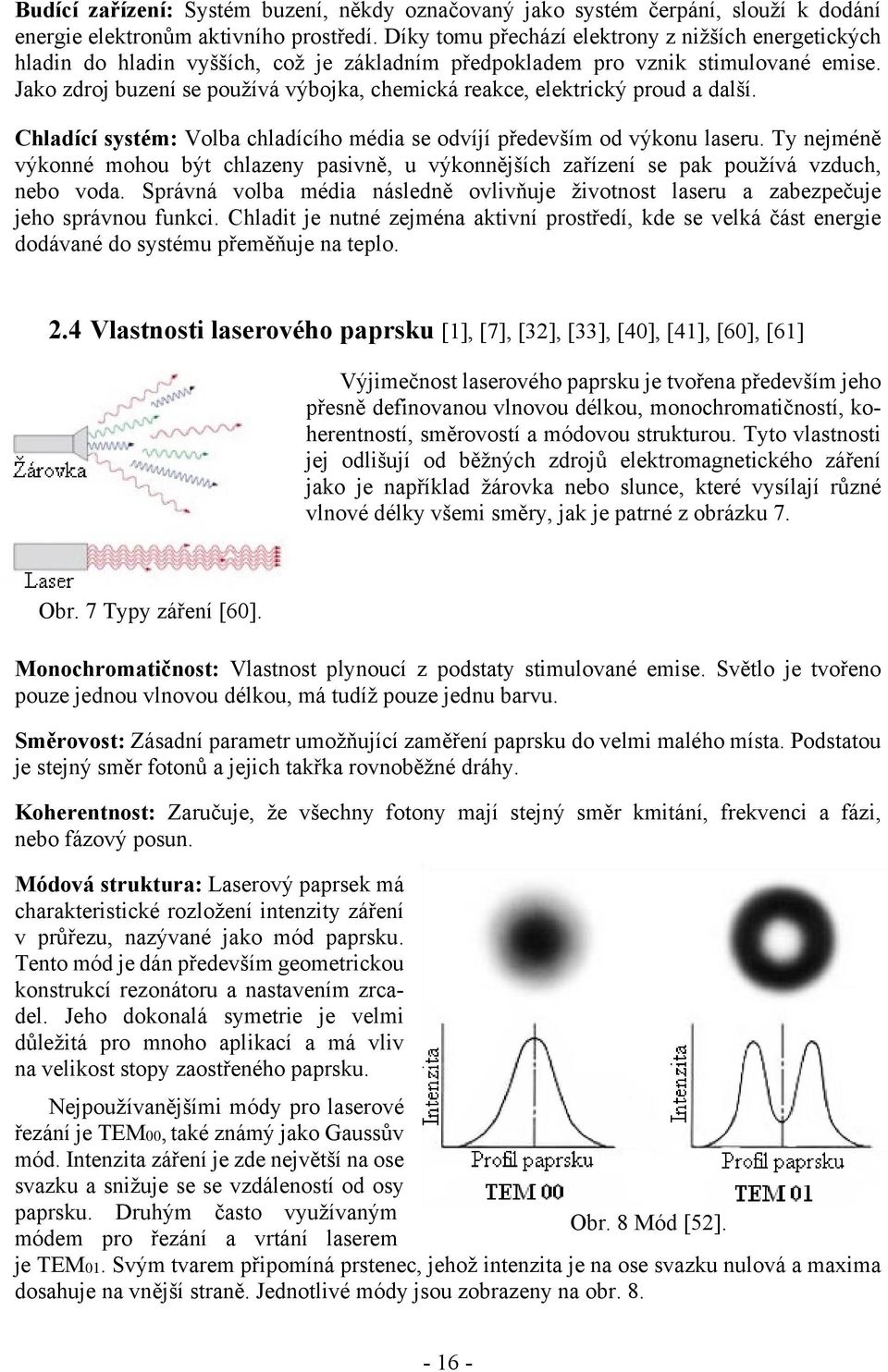 Jako zdroj buzení se používá výbojka, chemická reakce, elektrický proud a další. Chladící systém: Volba chladícího média se odvíjí především od výkonu laseru.