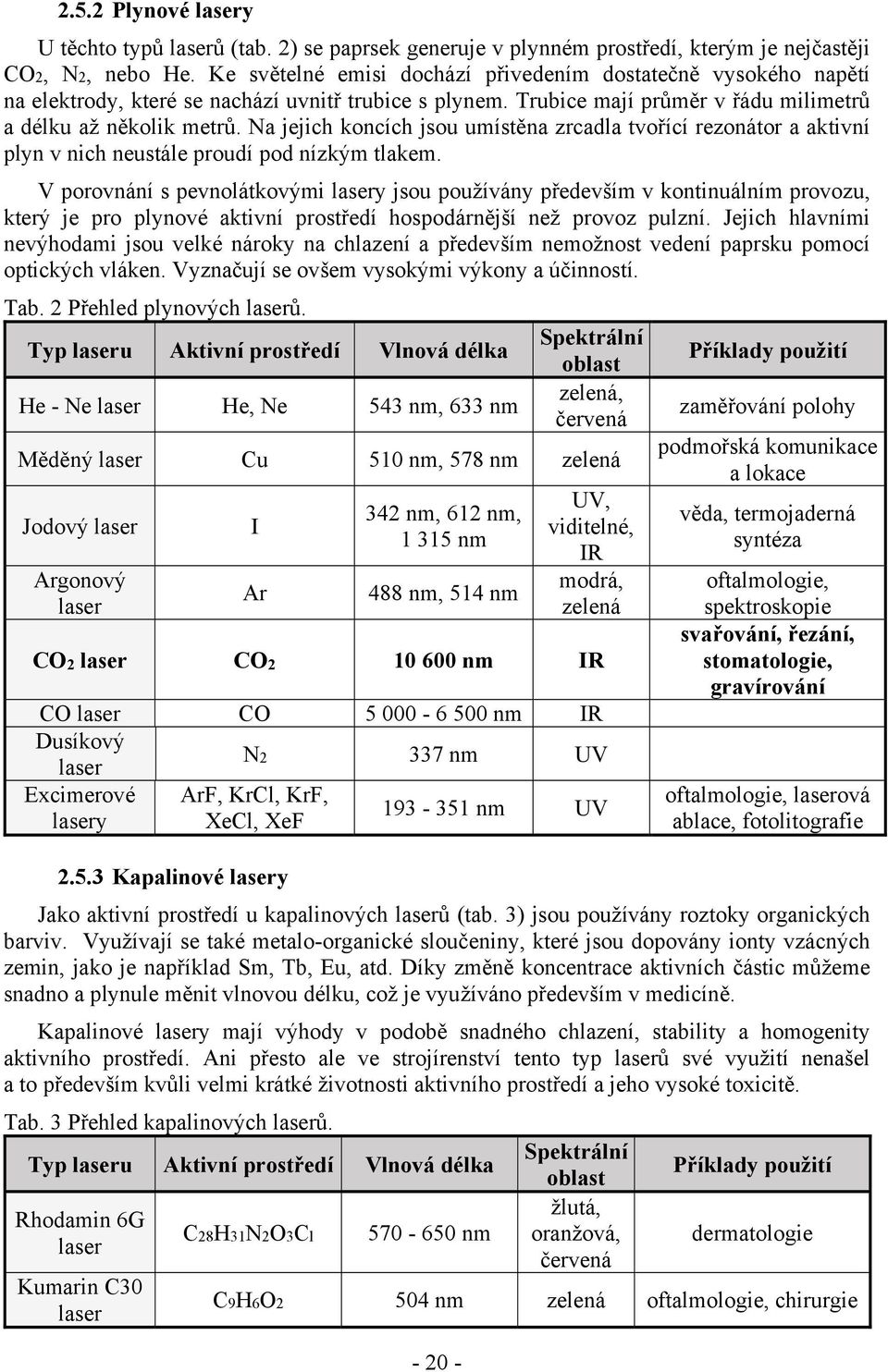 Na jejich koncích jsou umístěna zrcadla tvořící rezonátor a aktivní plyn v nich neustále proudí pod nízkým tlakem.