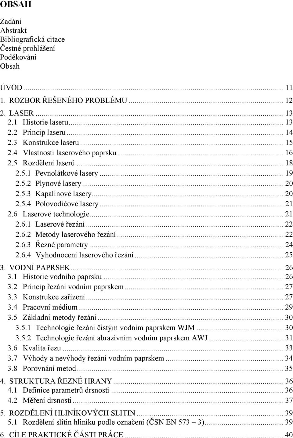 .. 21 2.6 Laserové technologie... 21 2.6.1 Laserové řezání... 22 2.6.2 Metody laserového řezání... 22 2.6.3 Řezné parametry... 24 2.6.4 Vyhodnocení laserového řezání... 25 3. VODNÍ PAPRSEK... 26 3.