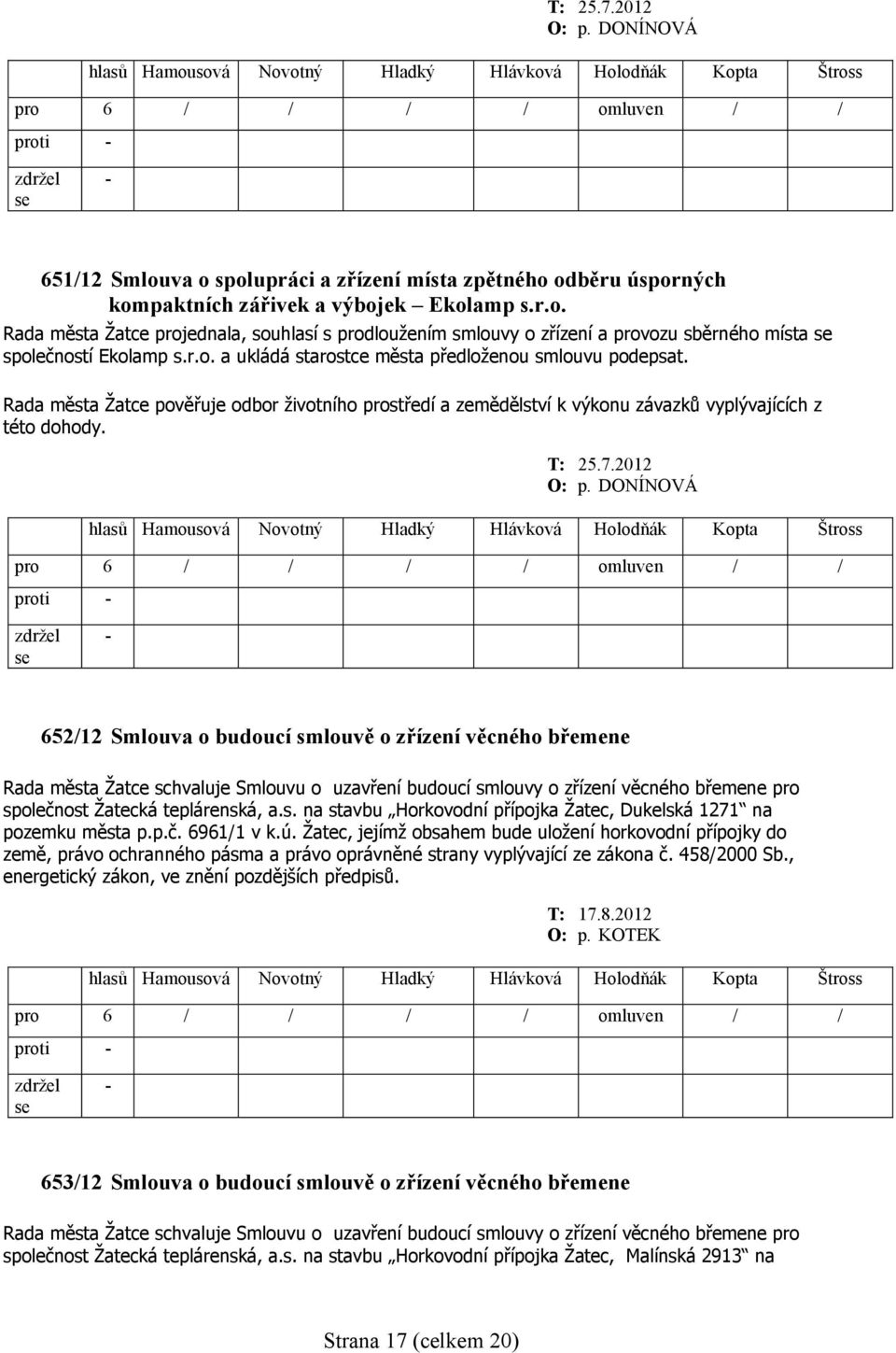 DONÍNOVÁ 652/12 Smlouva o budoucí smlouvě o zřízení věcného břemene Rada města Žatce schvaluje Smlouvu o uzavření budoucí smlouvy o zřízení věcného břemene pro společnost Žatecká teplárenská, a.s. na stavbu Horkovodní přípojka Žatec, Dukelská 1271 na pozemku města p.