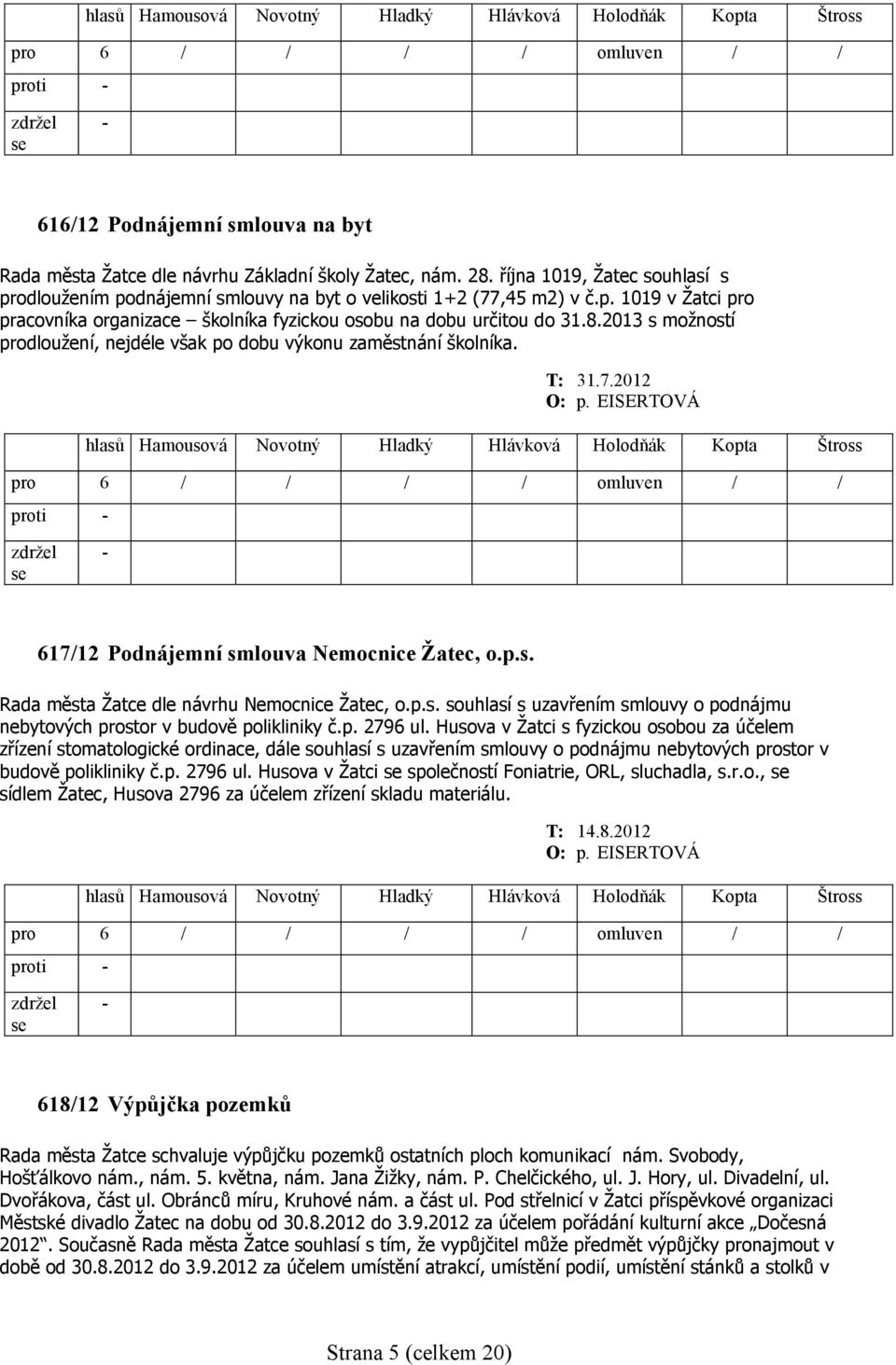 2013 s možností prodloužení, nejdéle však po dobu výkonu zaměstnání školníka. 617/12 Podnájemní smlouva Nemocnice Žatec, o.p.s. Rada města Žatce dle návrhu Nemocnice Žatec, o.p.s. souhlasí s uzavřením smlouvy o podnájmu nebytových prostor v budově polikliniky č.