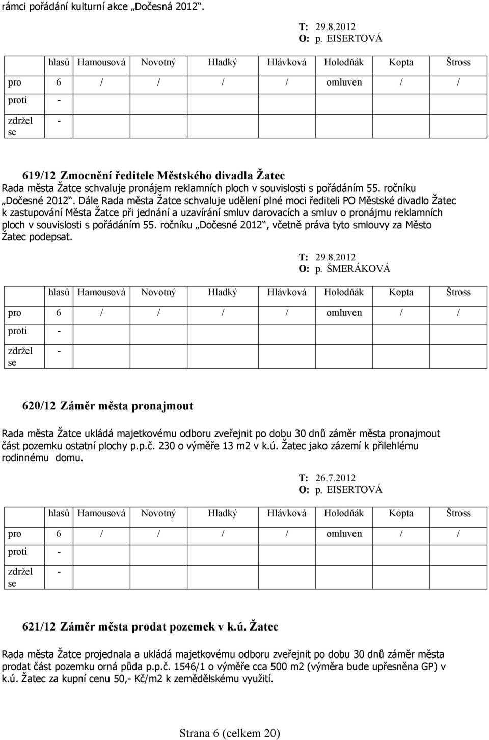 Dále Rada města Žatce schvaluje udělení plné moci řediteli PO Městské divadlo Žatec k zastupování Města Žatce při jednání a uzavírání smluv darovacích a smluv o pronájmu reklamních ploch v