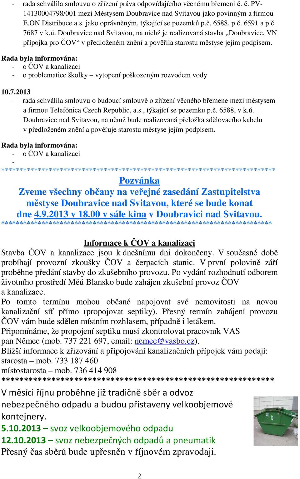 Rada byla informována: - o ČOV a kanalizaci - o problematice školky vytopení poškozeným rozvodem vody 10.7.