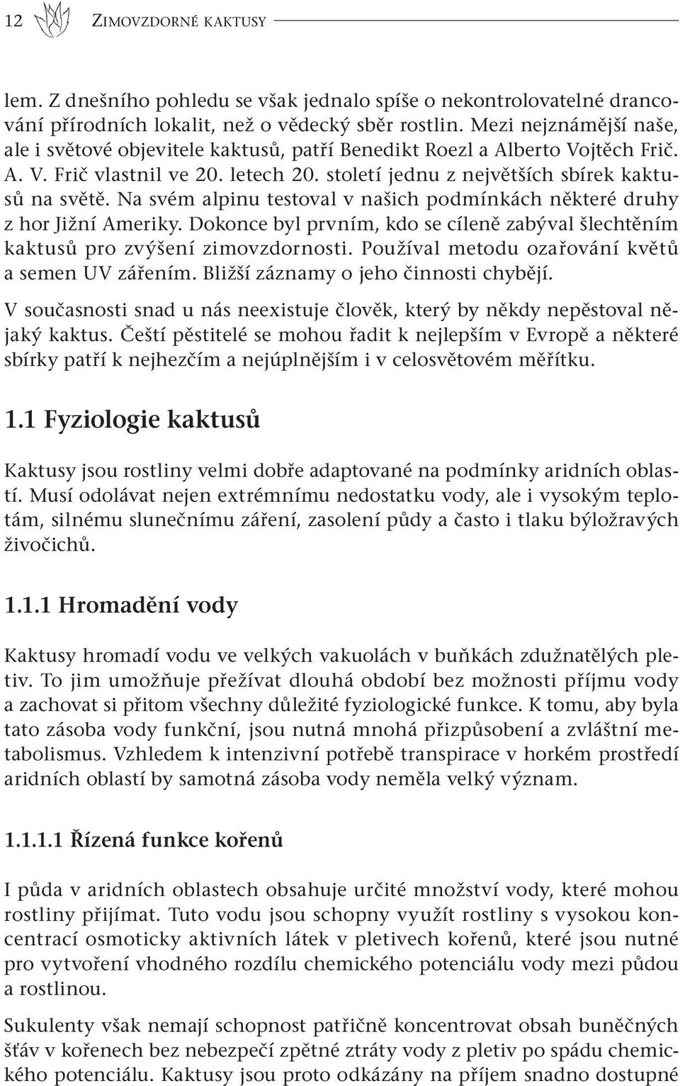 Na svém alpinu testoval v našich podmínkách některé druhy z hor Jižní Ameriky. Dokonce byl prvním, kdo se cíleně zabýval šlechtěním kaktusů pro zvýšení zimovzdornosti.