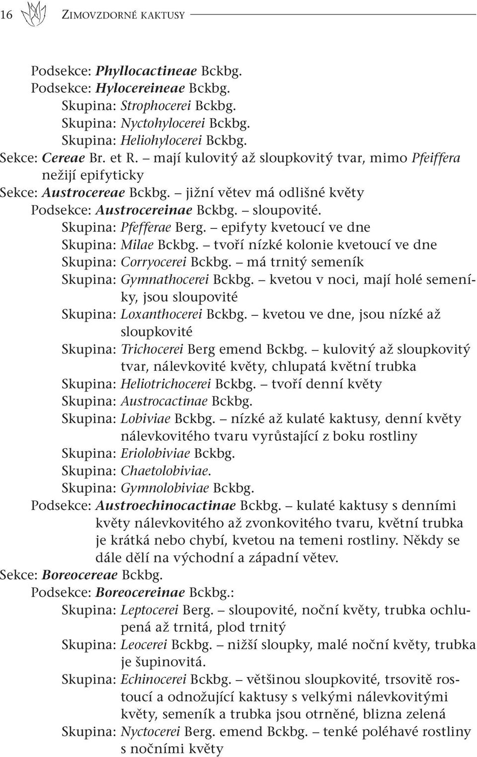 epifyty kvetoucí ve dne Skupina: Milae Bckbg. tvoří nízké kolonie kvetoucí ve dne Skupina: Corryocerei Bckbg. má trnitý semeník Skupina: Gymnathocerei Bckbg.