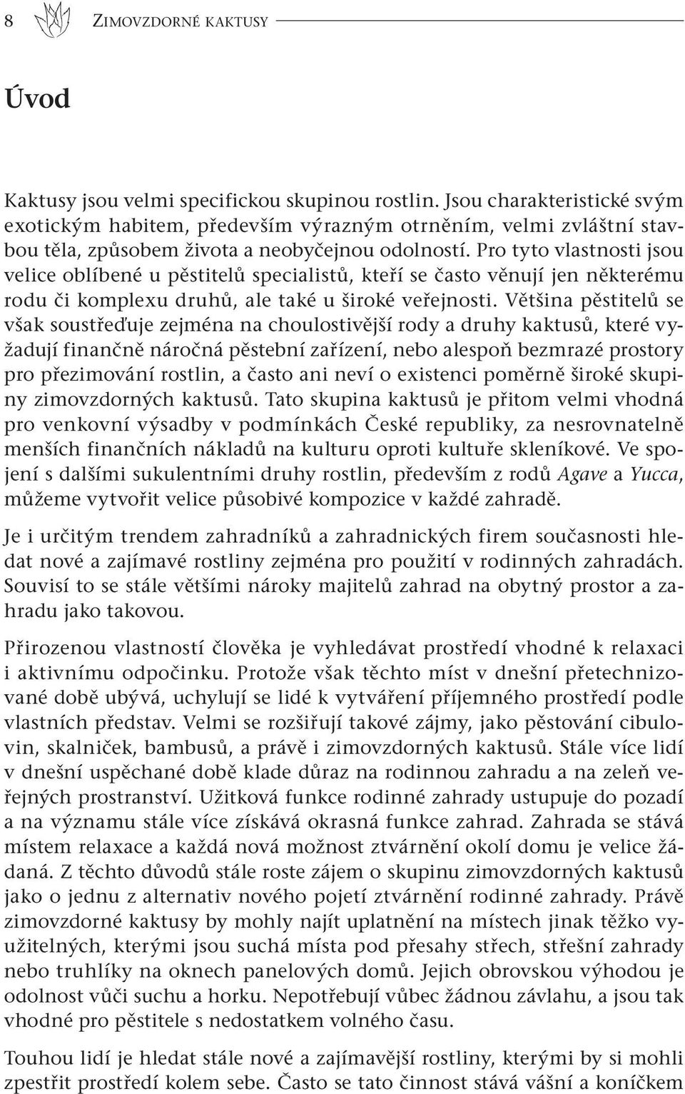 Pro tyto vlastnosti jsou velice oblíbené u pěstitelů specialistů, kteří se často věnují jen některému rodu či komplexu druhů, ale také u široké veřejnosti.