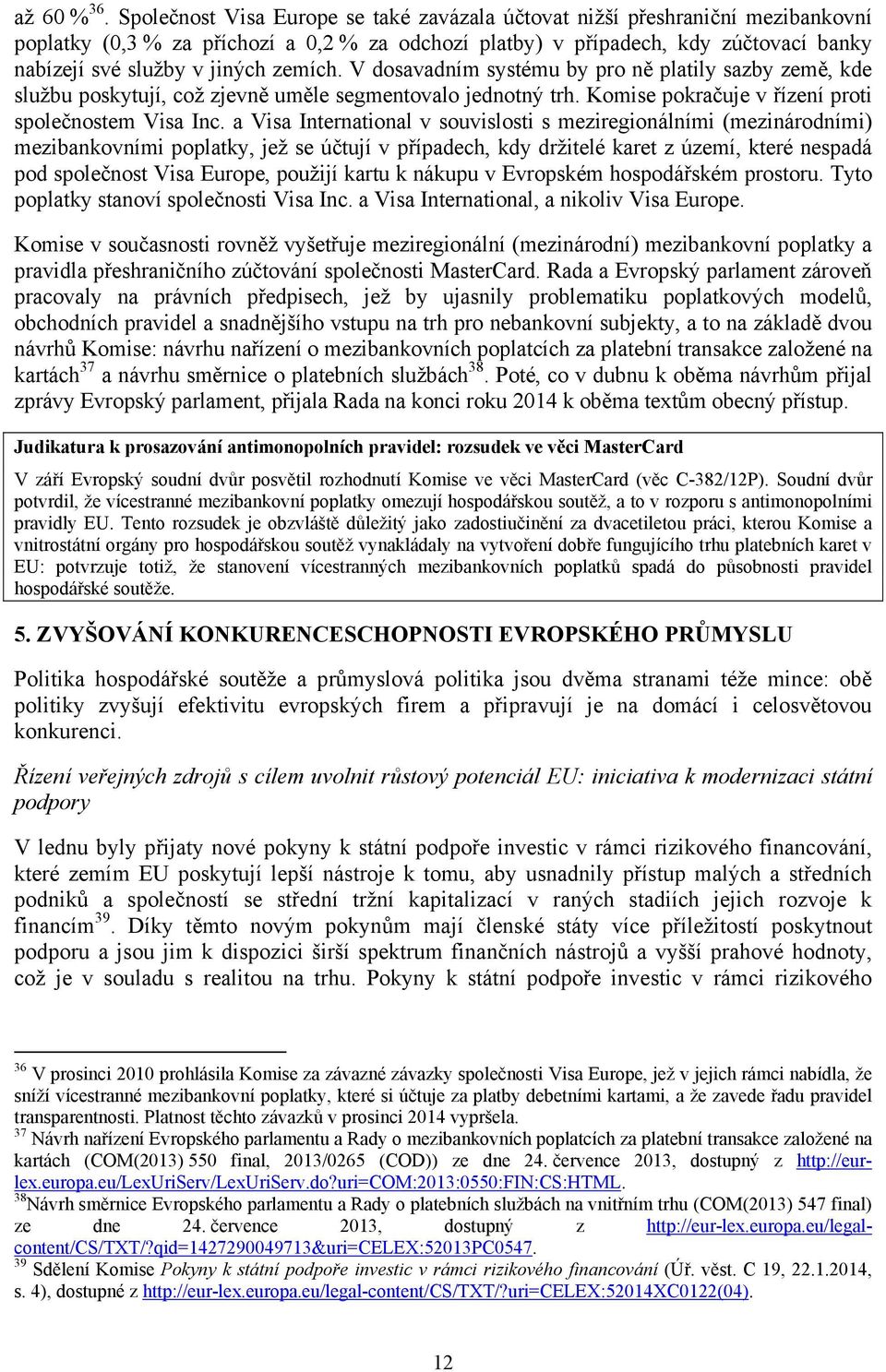 zemích. V dosavadním systému by pro ně platily sazby země, kde službu poskytují, což zjevně uměle segmentovalo jednotný trh. Komise pokračuje v řízení proti společnostem Visa Inc.