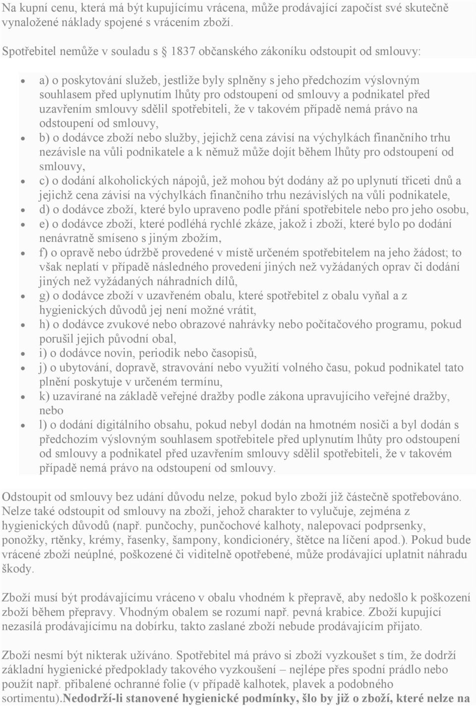 od smlouvy a podnikatel před uzavřením smlouvy sdělil spotřebiteli, že v takovém případě nemá právo na odstoupení od smlouvy, b) o dodávce zboží nebo služby, jejichž cena závisí na výchylkách