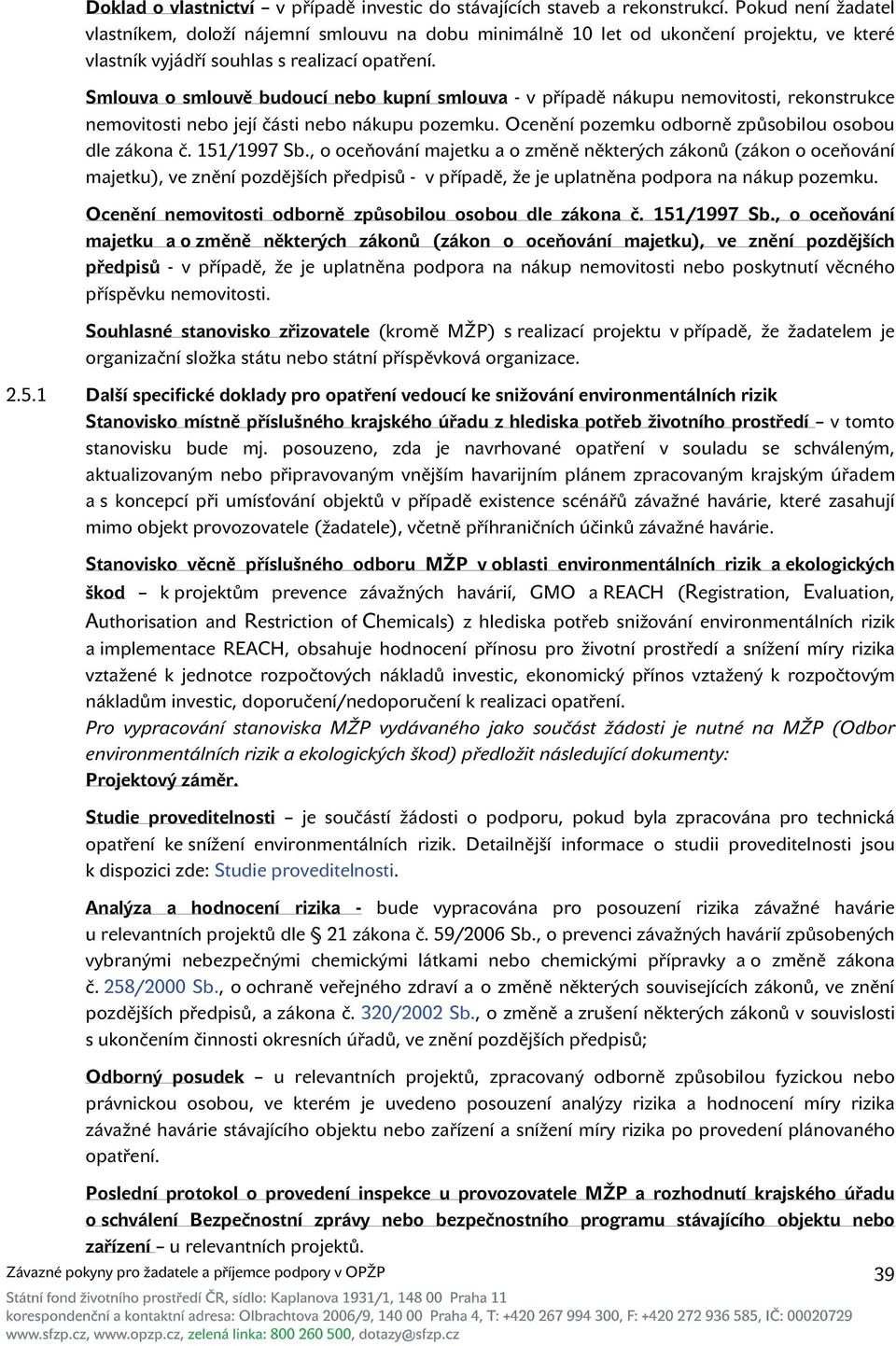 Smlouva o smlouvě budoucí nebo kupní smlouva - v případě nákupu nemovitosti, rekonstrukce nemovitosti nebo její části nebo nákupu pozemku. Ocenění pozemku odborně způsobilou osobou dle zákona č.