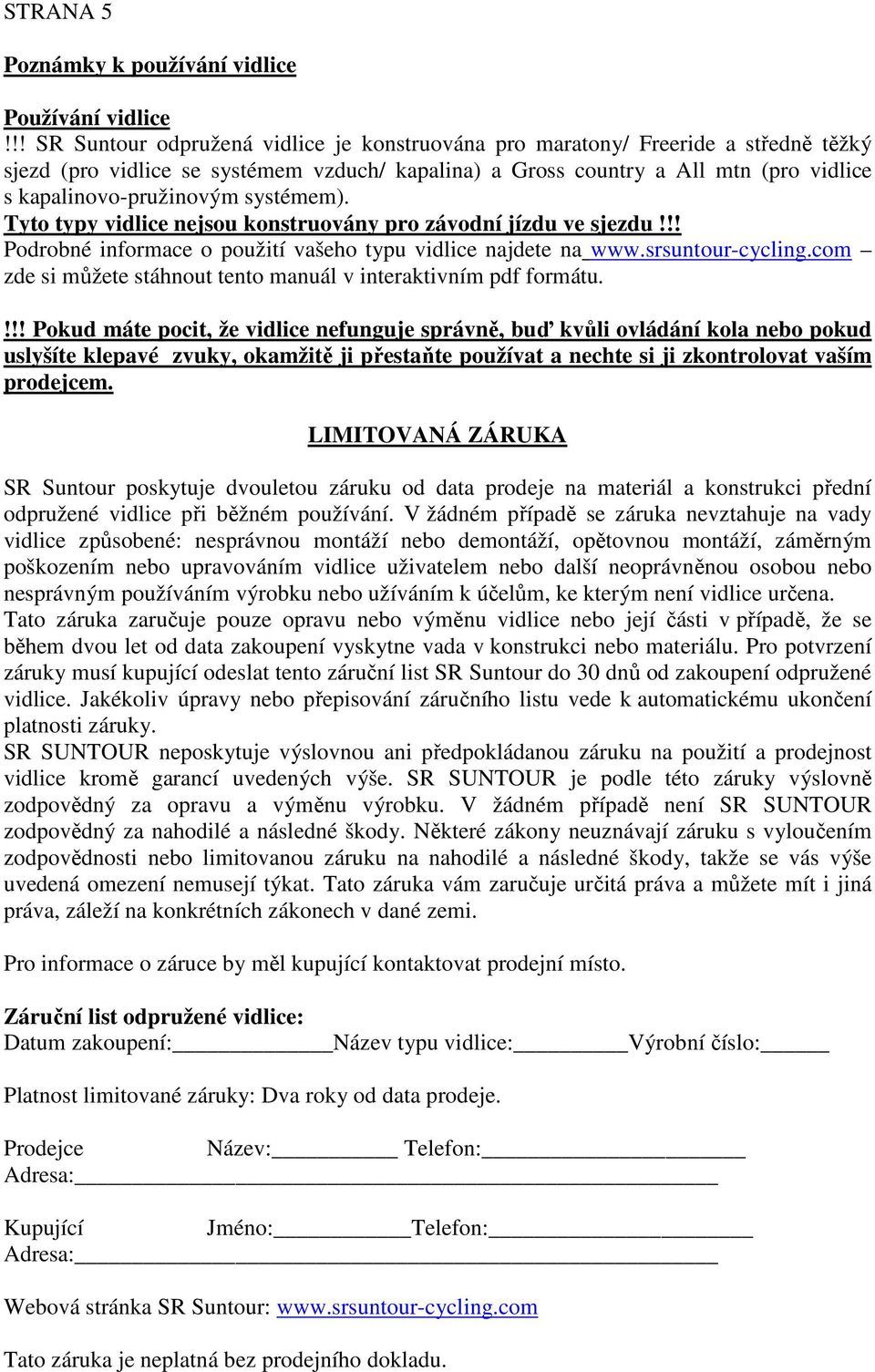 systémem). Tyto typy vidlice nejsou konstruovány pro závodní jízdu ve sjezdu!!! Podrobné informace o použití vašeho typu vidlice najdete na www.srsuntour-cycling.