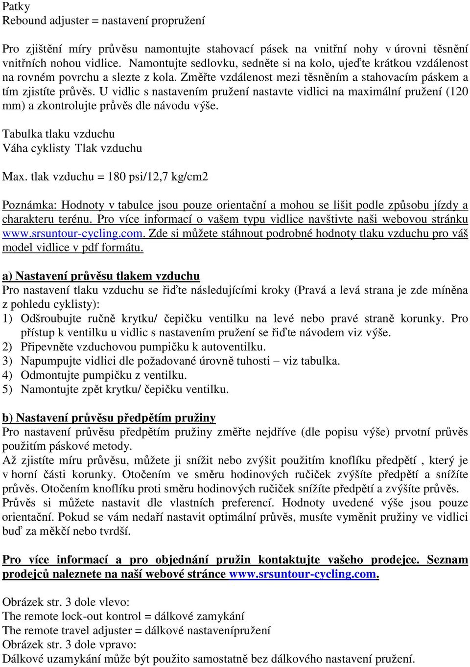 U vidlic s nastavením pružení nastavte vidlici na maximální pružení (120 mm) a zkontrolujte průvěs dle návodu výše. Tabulka tlaku vzduchu Váha cyklisty Tlak vzduchu Max.