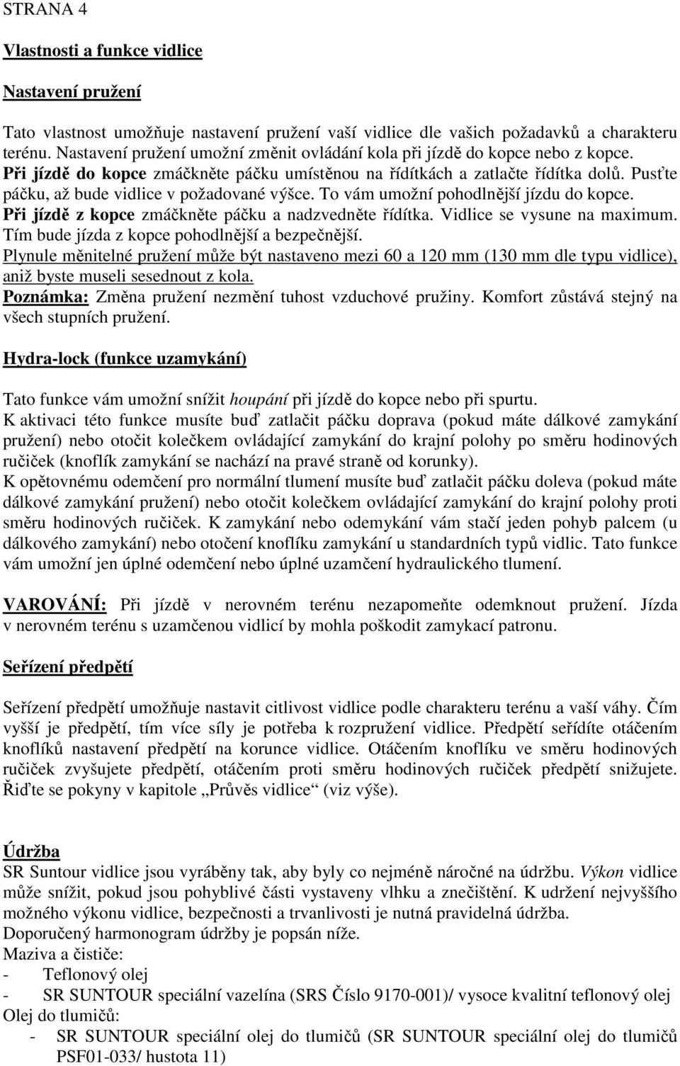 Pusťte páčku, až bude vidlice v požadované výšce. To vám umožní pohodlnější jízdu do kopce. Při jízdě z kopce zmáčkněte páčku a nadzvedněte řídítka. Vidlice se vysune na maximum.