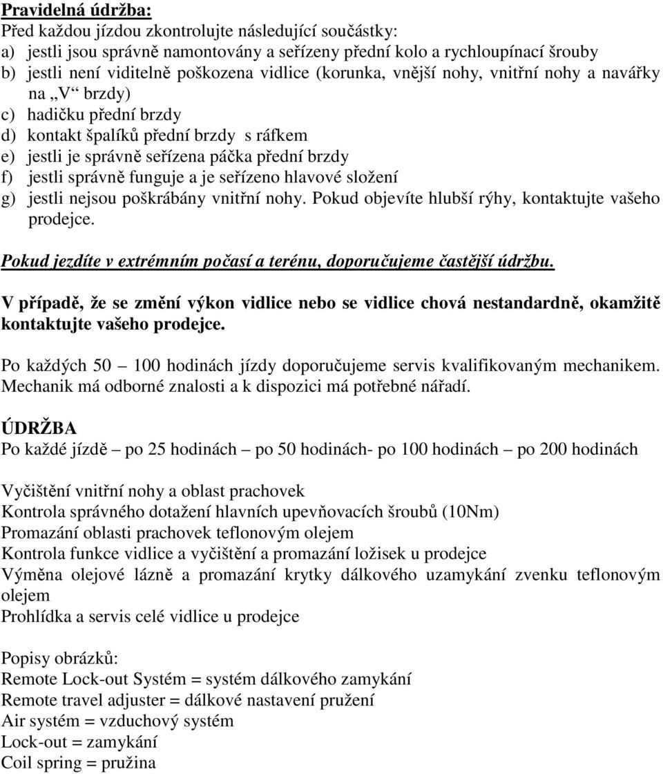 je seřízeno hlavové složení g) jestli nejsou poškrábány vnitřní nohy. Pokud objevíte hlubší rýhy, kontaktujte vašeho prodejce. Pokud jezdíte v extrémním počasí a terénu, doporučujeme častější údržbu.