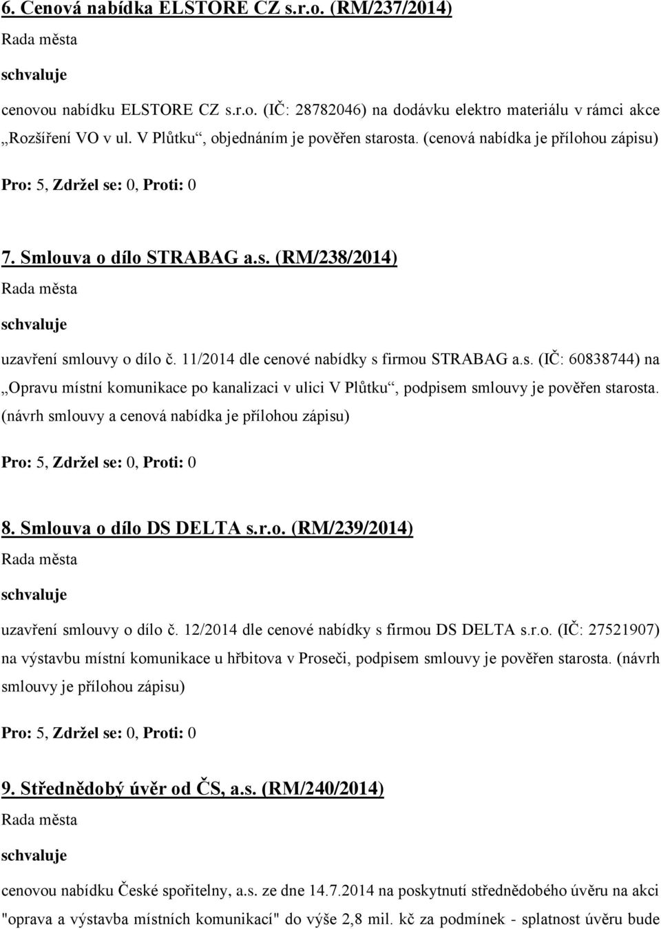 (návrh smlouvy a cenová nabídka je přílohou zápisu) 8. Smlouva o dílo DS DELTA s.r.o. (RM/239/2014) uzavření smlouvy o dílo č. 12/2014 dle cenové nabídky s firmou DS DELTA s.r.o. (IČ: 27521907) na výstavbu místní komunikace u hřbitova v Proseči, podpisem smlouvy je pověřen starosta.