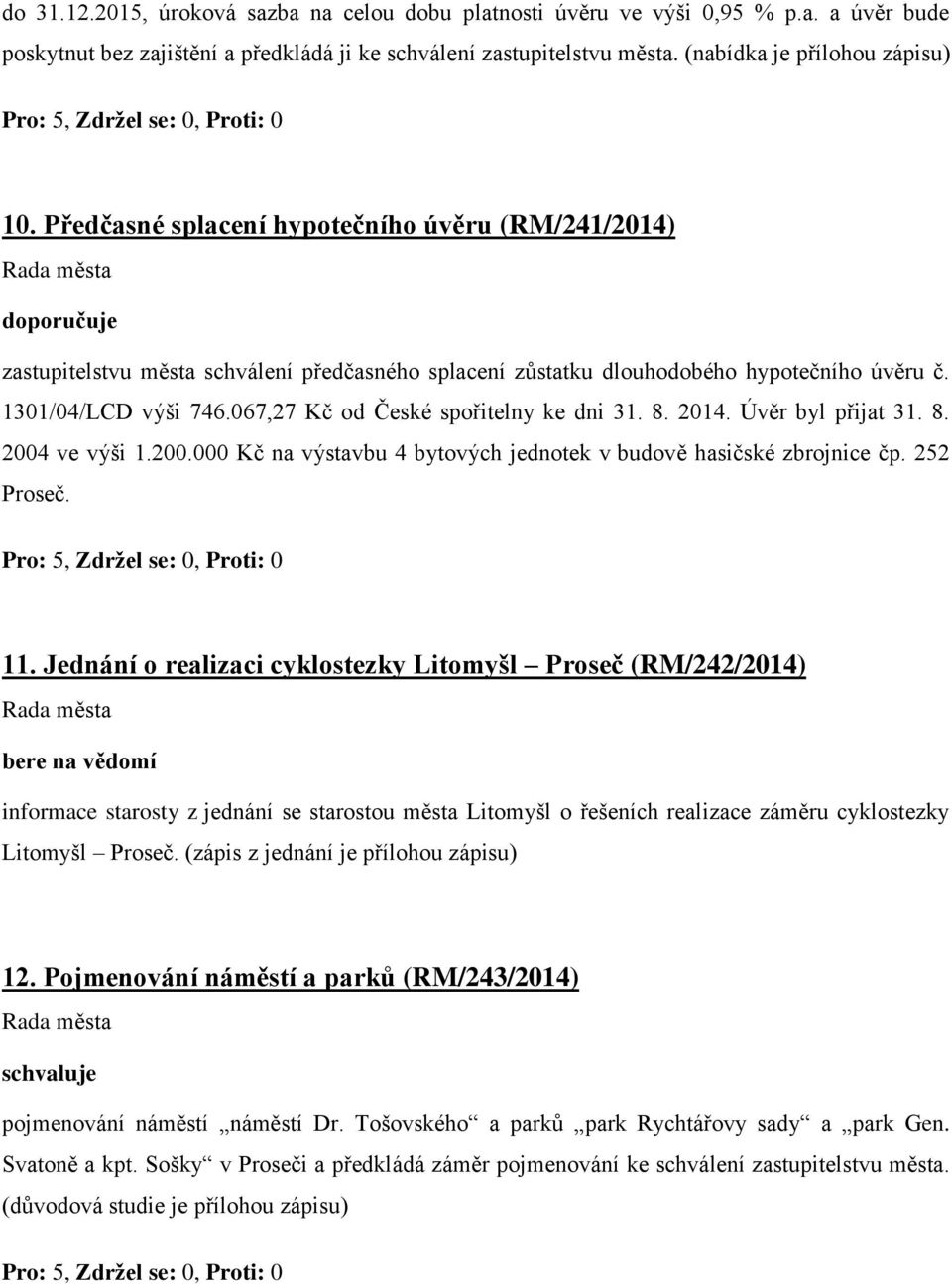 067,27 Kč od České spořitelny ke dni 31. 8. 2014. Úvěr byl přijat 31. 8. 2004 ve výši 1.200.000 Kč na výstavbu 4 bytových jednotek v budově hasičské zbrojnice čp. 252 Proseč. 11.
