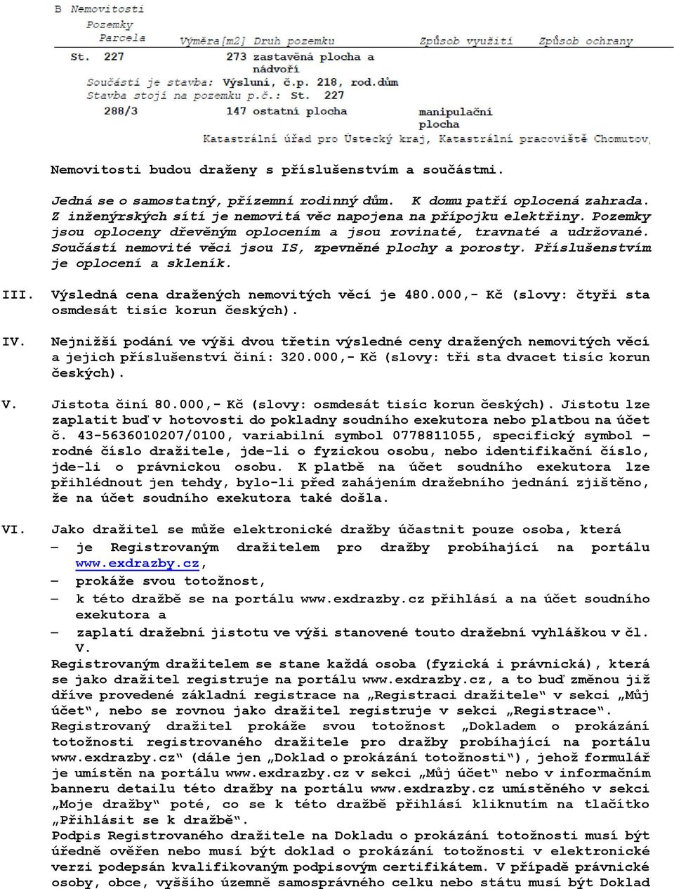 Výsledná cena dražených nemovitých věcí je 480.000,- Kč (slovy: čtyři sta osmdesát tisíc korun českých). IV.