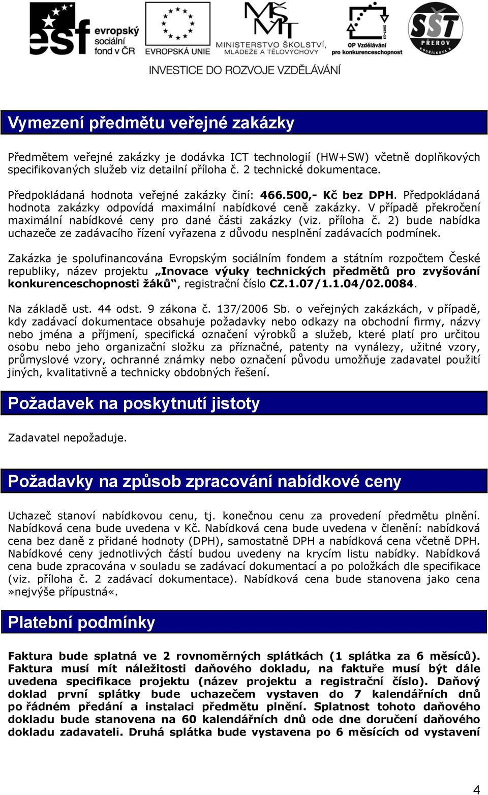 V případě překročení maximální nabídkové ceny pro dané části zakázky (viz. příloha č. 2) bude nabídka uchazeče ze zadávacího řízení vyřazena z důvodu nesplnění zadávacích podmínek.