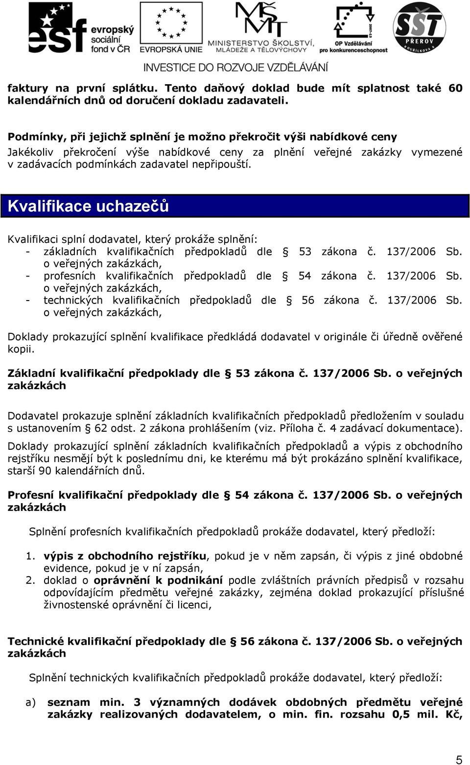 Kvalifikace uchazečů Kvalifikaci splní dodavatel, který prokáže splnění: - základních kvalifikačních předpokladů dle 53 zákona č. 137/2006 Sb.