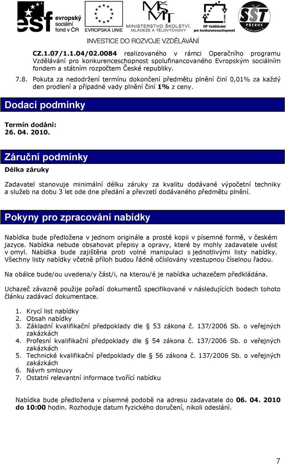 Záruční podmínky Délka záruky Zadavatel stanovuje minimální délku záruky za kvalitu dodávané výpočetní techniky a služeb na dobu 3 let ode dne předání a převzetí dodávaného předmětu plnění.