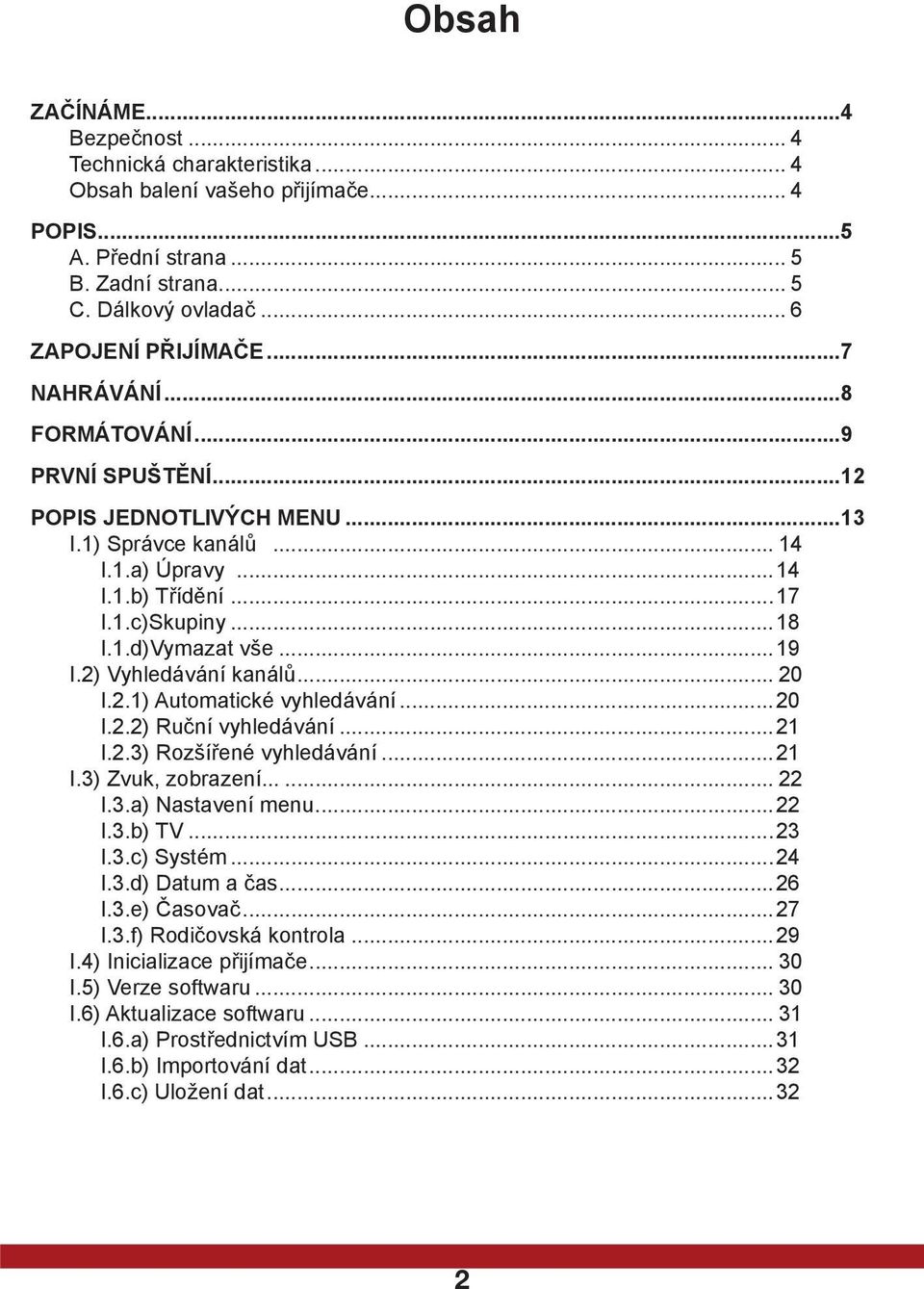 2) Vyhledávání kanálů... 20 I.2.1) Automatické vyhledávání...20 I.2.2) Ruční vyhledávání...21 I.2.3) Rozšířené vyhledávání...21 I.3) Zvuk, zobrazení...... 22 I.3.a) Nastavení menu...22 I.3.b) TV...23 I.