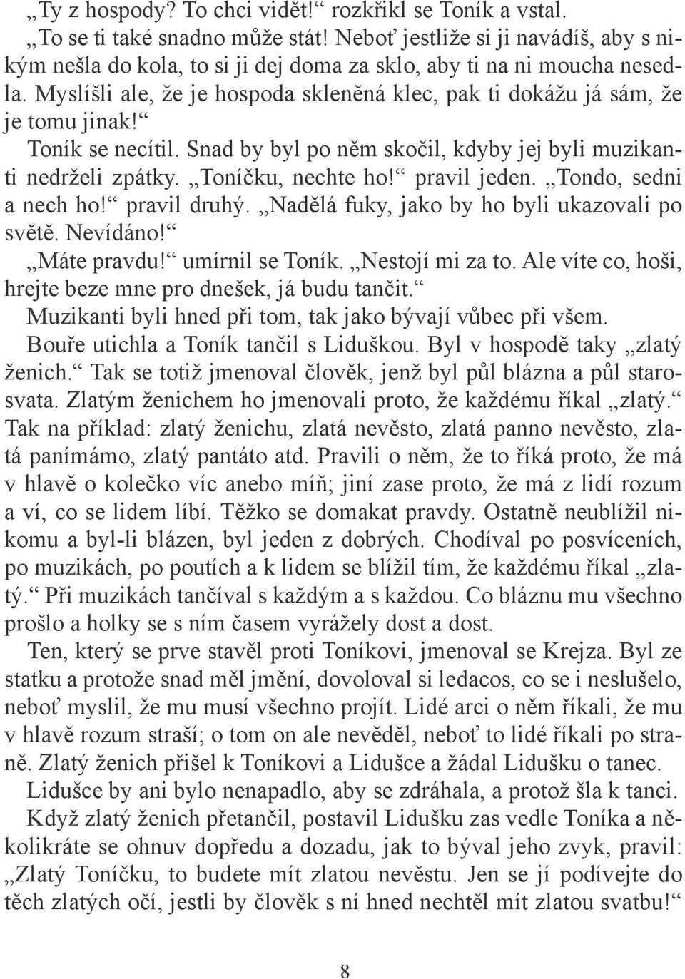 pravil jeden. Tondo, sedni a nech ho! pravil druhý. Nadělá fuky, jako by ho byli ukazovali po světě. Nevídáno! Máte pravdu! umírnil se Toník. Nestojí mi za to.