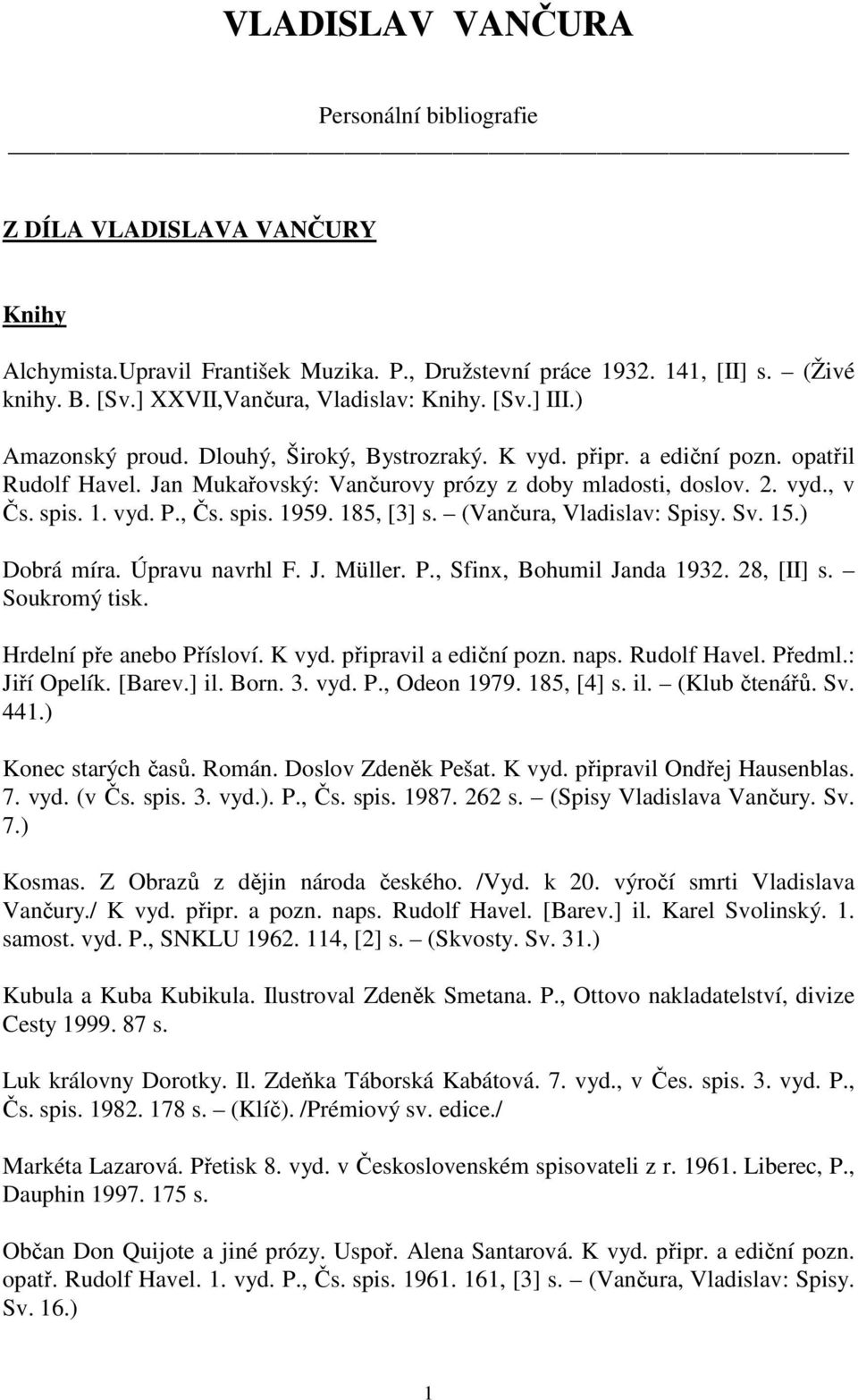 2. vyd., v Čs. spis. 1. vyd. P., Čs. spis. 1959. 185, [3] s. (Vančura, Vladislav: Spisy. Sv. 15.) Dobrá míra. Úpravu navrhl F. J. Müller. P., Sfinx, Bohumil Janda 1932. 28, [II] s. Soukromý tisk.